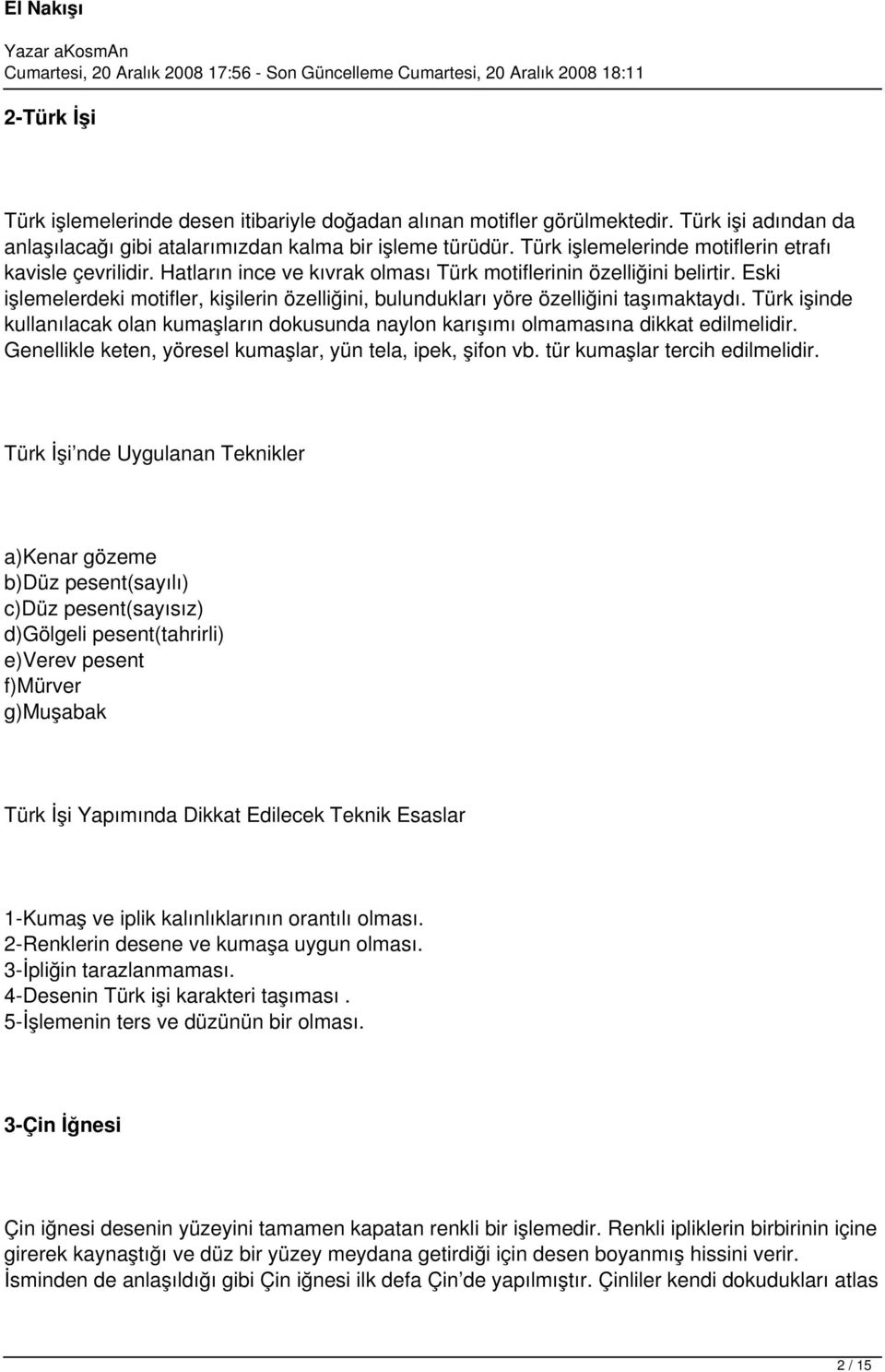 Eski işlemelerdeki motifler, kişilerin özelliğini, bulundukları yöre özelliğini taşımaktaydı. Türk işinde kullanılacak olan kumaşların dokusunda naylon karışımı olmamasına dikkat edilmelidir.