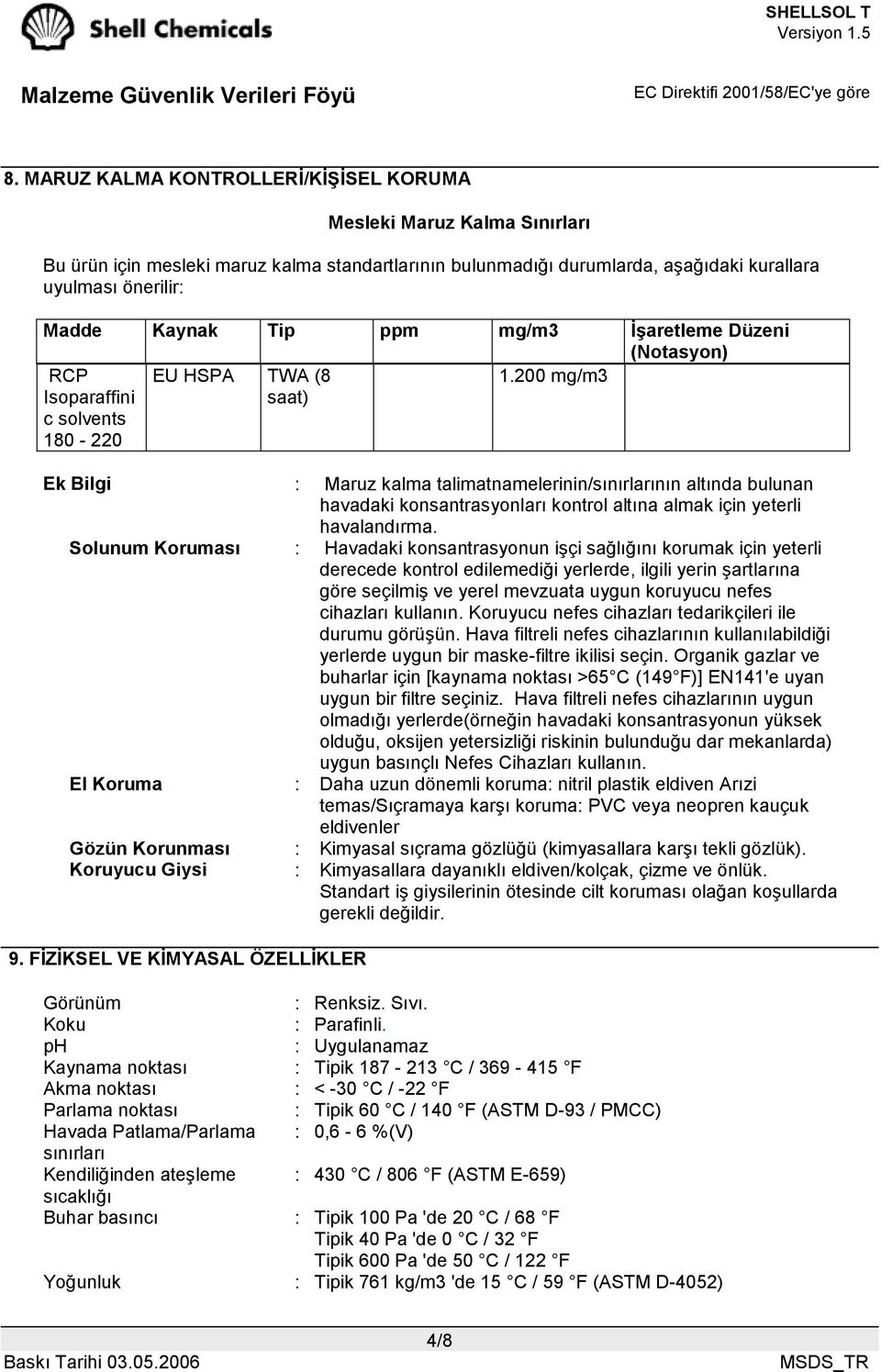 200 mg/m3 Ek Bilgi : Maruz kalma talimatnamelerinin/sınırlarının altında bulunan havadaki konsantrasyonları kontrol altına almak için yeterli havalandırma.