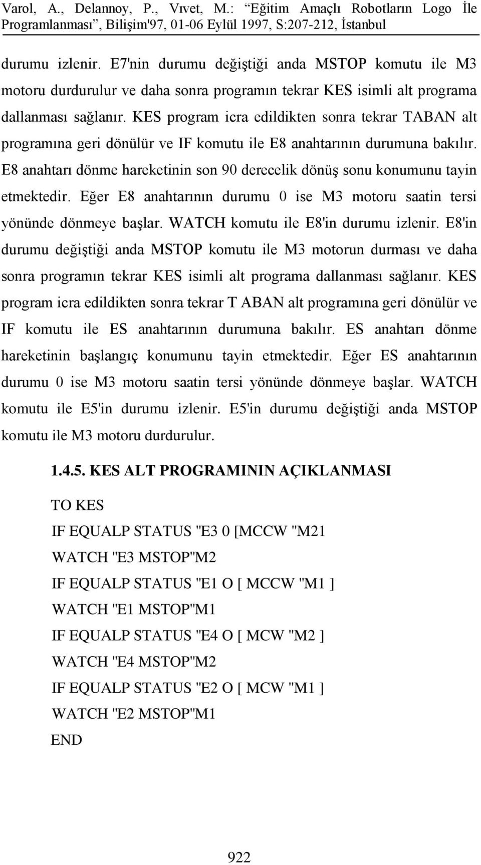 E8 anahtarı dönme hareketinin son 90 derecelik dönüş sonu konumunu tayin etmektedir. Eğer E8 anahtarının durumu 0 ise M3 motoru saatin tersi yönünde dönmeye başlar.