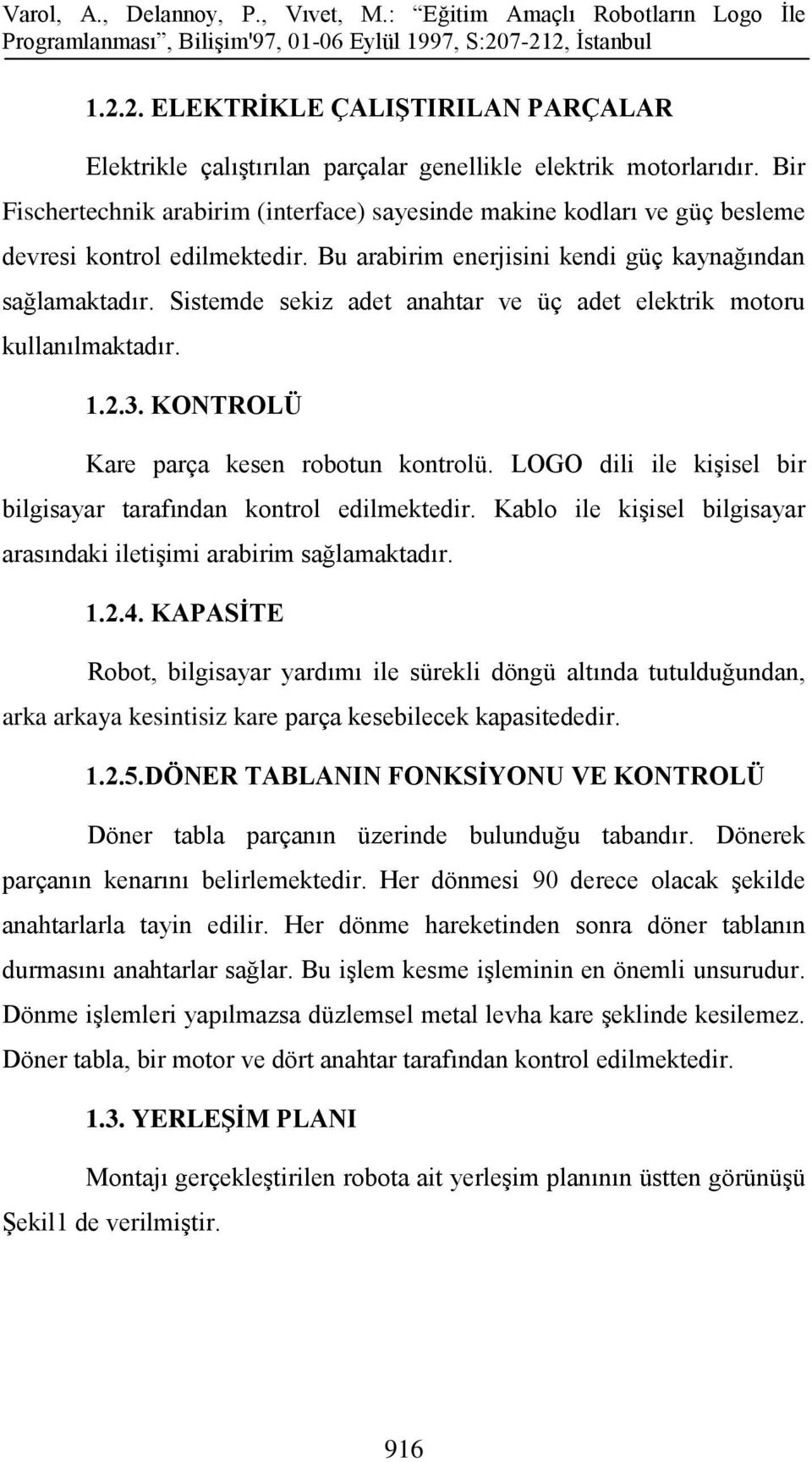 Sistemde sekiz adet anahtar ve üç adet elektrik motoru kullanılmaktadır. 1.2.3. KONTROLÜ Kare parça kesen robotun kontrolü. LOGO dili ile kişisel bir bilgisayar tarafından kontrol edilmektedir.