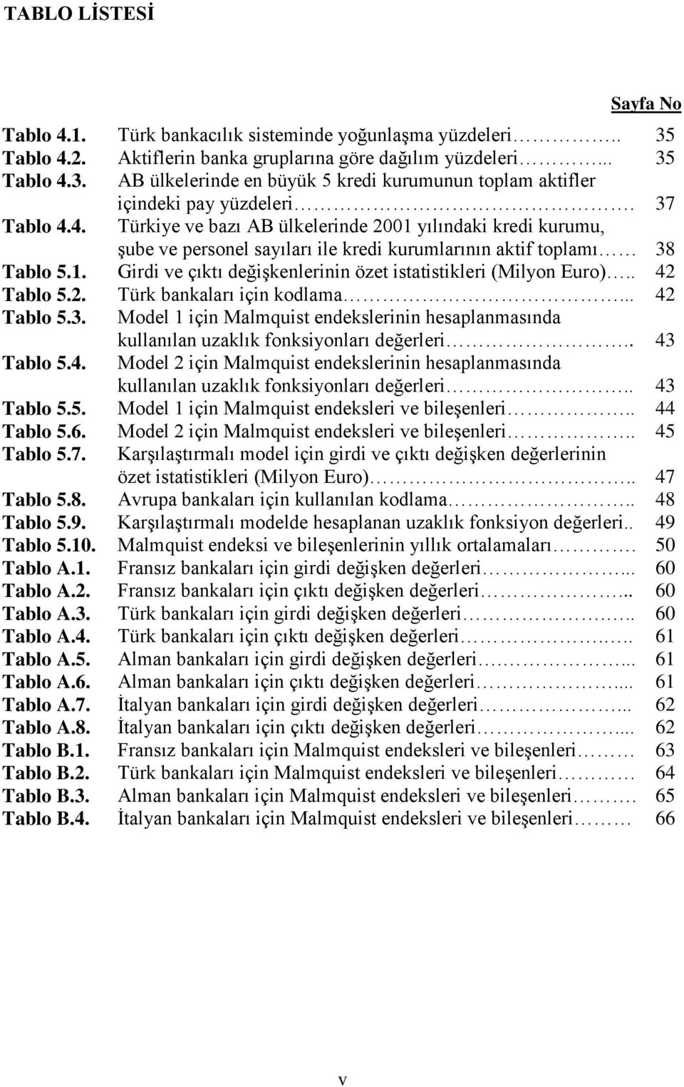 . 42 Tabl 5.2. Türk bankaları için kdlama... 42 Tabl 5.3. Mdel için Malmquis endekslerinin hesaplanmasında kullanılan uzaklık fnksinları değerleri.. 43 Tabl 5.4. Mdel 2 için Malmquis endekslerinin hesaplanmasında kullanılan uzaklık fnksinları değerleri.