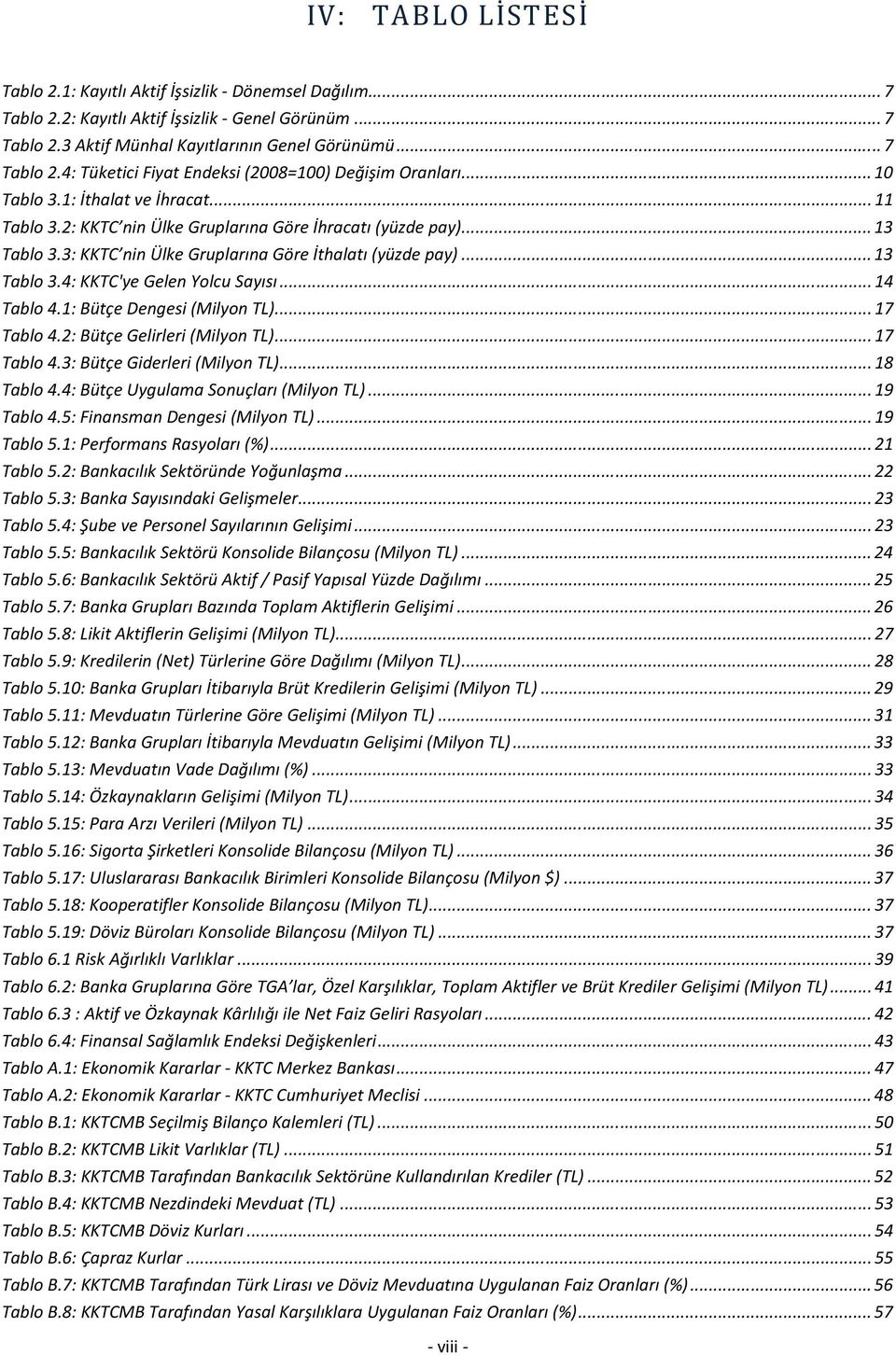 .. 14 Tablo 4.1: Bütçe Dengesi (Milyon TL)... 17 Tablo 4.2: Bütçe Gelirleri (Milyon TL)... 17 Tablo 4.3: Bütçe Giderleri (Milyon TL)... 18 Tablo 4.4: Bütçe Uygulama Sonuçları (Milyon TL)... 19 Tablo 4.