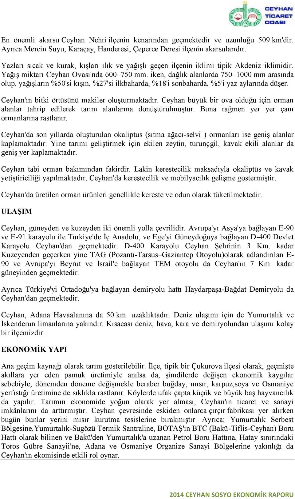 iken, dağlık alanlarda 750 1000 mm arasında olup, yağışların %50'si kışın, %27'si ilkbaharda, %18'i sonbaharda, %5'i yaz aylarında düşer. Ceyhan'ın bitki örtüsünü makiler oluşturmaktadır.