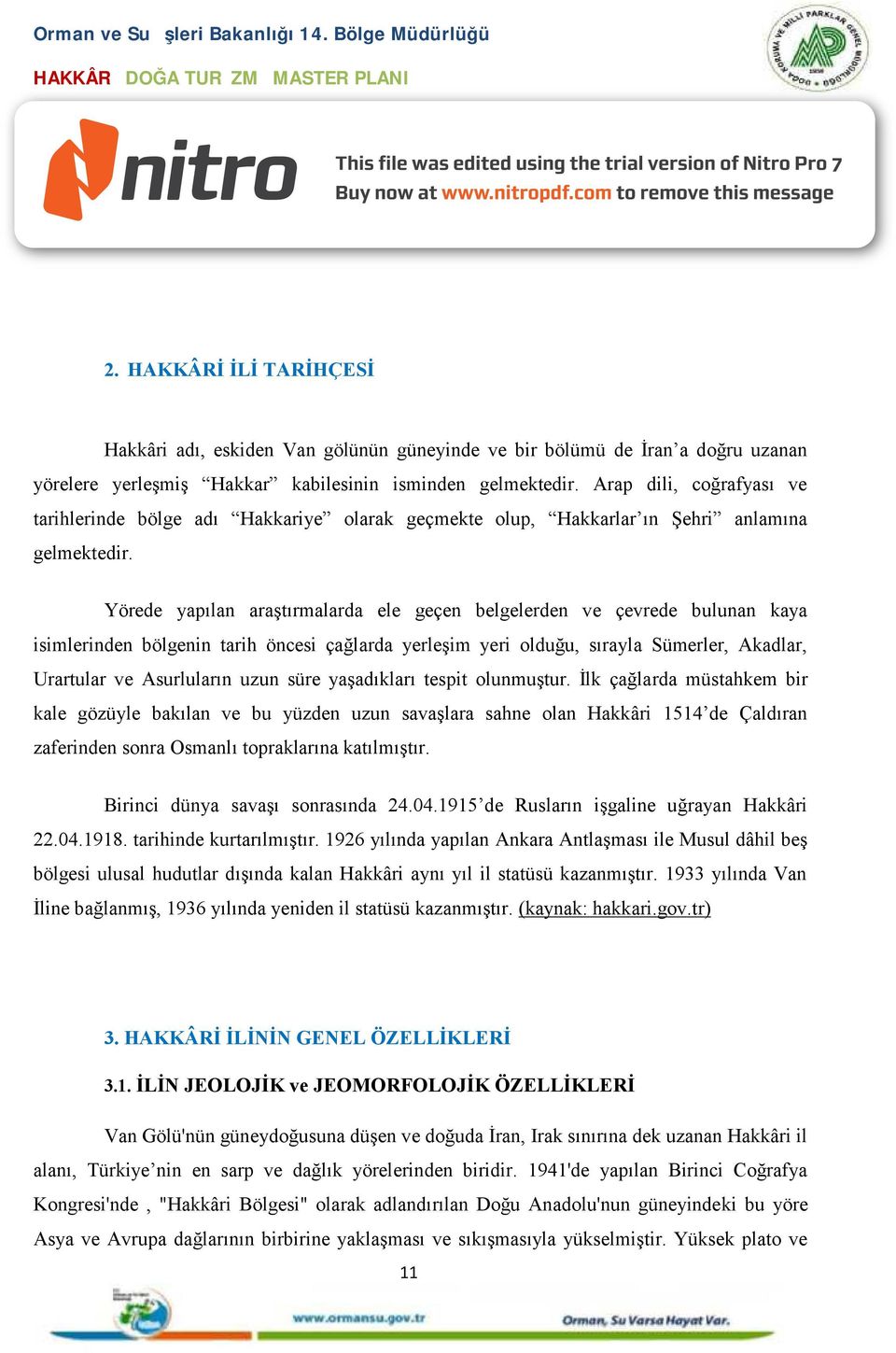 Yörede yapılan araştırmalarda ele geçen belgelerden ve çevrede bulunan kaya isimlerinden bölgenin tarih öncesi çağlarda yerleşim yeri olduğu, sırayla Sümerler, Akadlar, Urartular ve Asurluların uzun