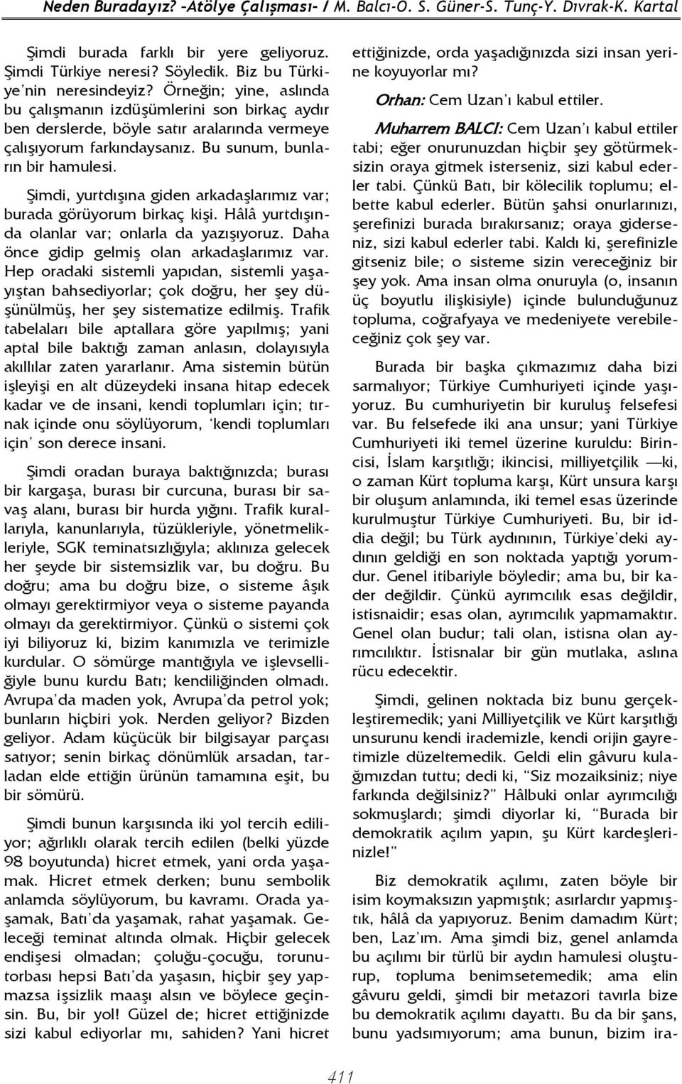 Şimdi, yurtdışına giden arkadaşlarımız var; burada görüyorum birkaç kişi. Hâlâ yurtdışında olanlar var; onlarla da yazışıyoruz. Daha önce gidip gelmiş olan arkadaşlarımız var.