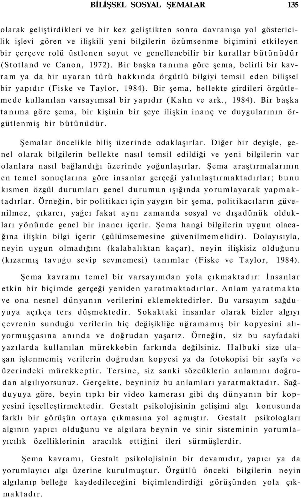 Bir başka tanıma göre şema, belirli bir kavram ya da bir uyaran türü hakkında örgütlü bilgiyi temsil eden bilişsel bir yapıdır (Fiske ve Taylor, 1984).