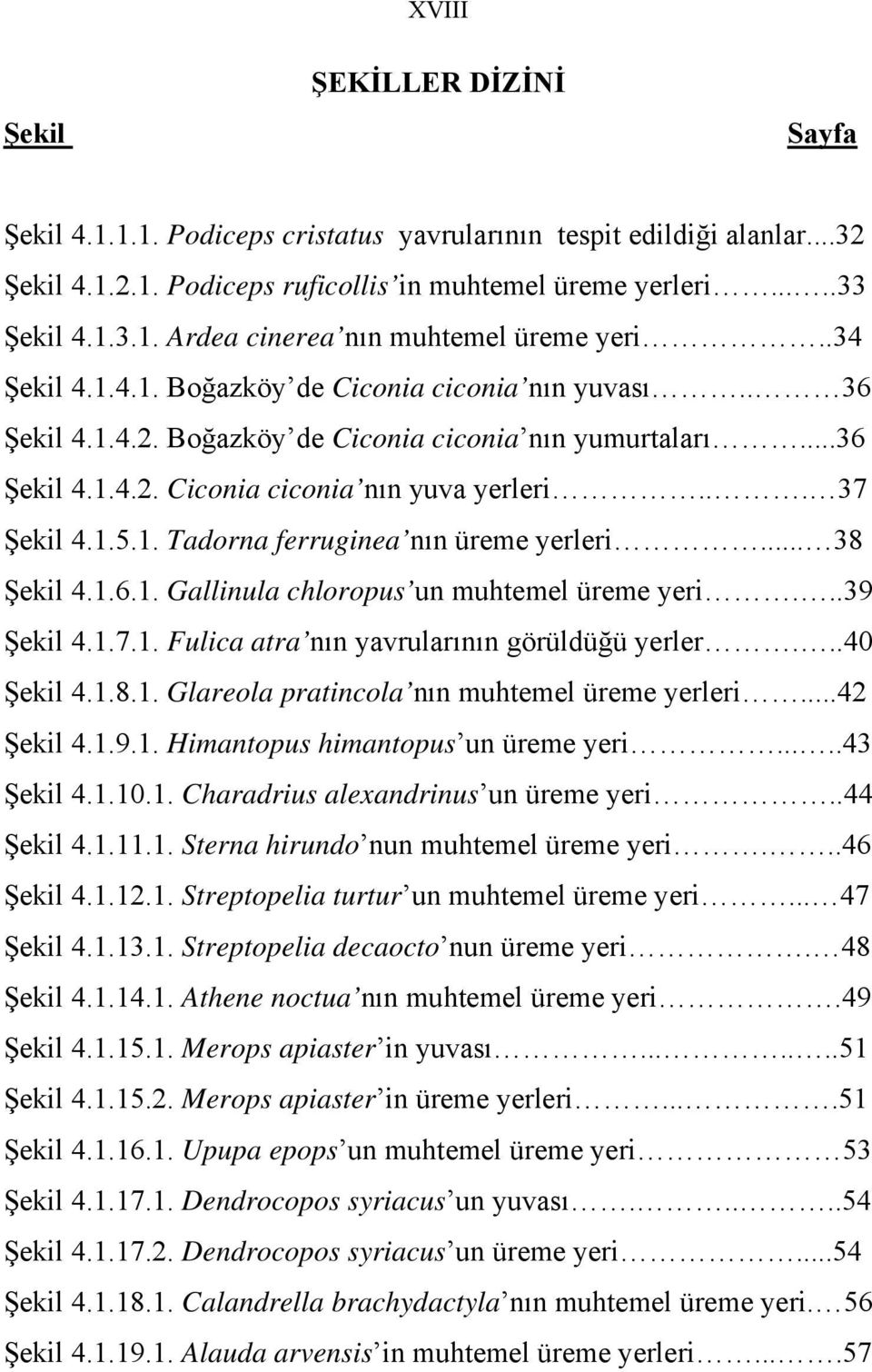 .. 38 Şekil 4.1.6.1. Gallinula chloropus un muhtemel üreme yeri...39 Şekil 4.1.7.1. Fulica atra nın yavrularının görüldüğü yerler...40 Şekil 4.1.8.1. Glareola pratincola nın muhtemel üreme yerleri.