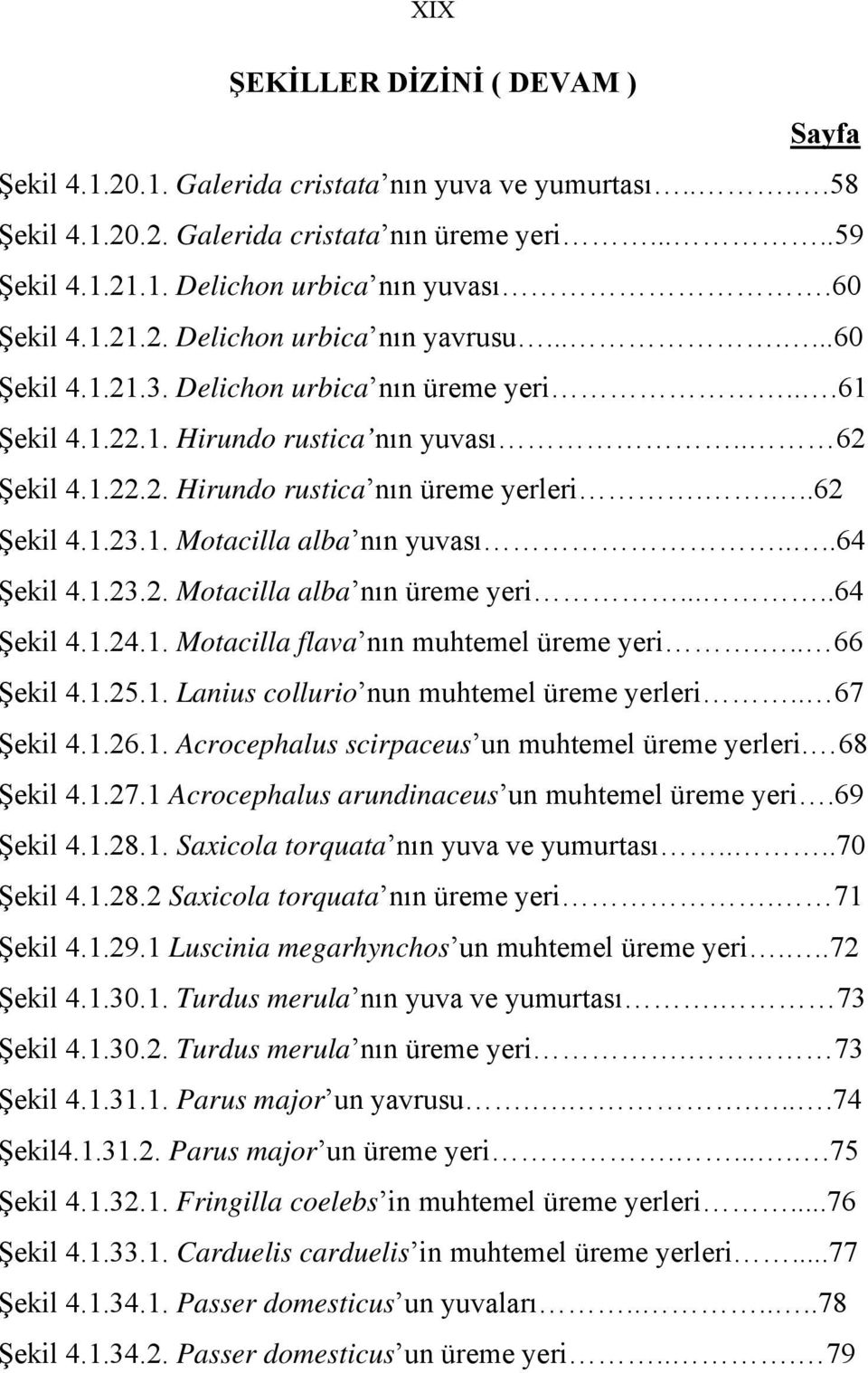 ...62 Şekil 4.1.23.1. Motacilla alba nın yuvası....64 Şekil 4.1.23.2. Motacilla alba nın üreme yeri.....64 Şekil 4.1.24.1. Motacilla flava nın muhtemel üreme yeri... 66 Şekil 4.1.25.1. Lanius collurio nun muhtemel üreme yerleri.