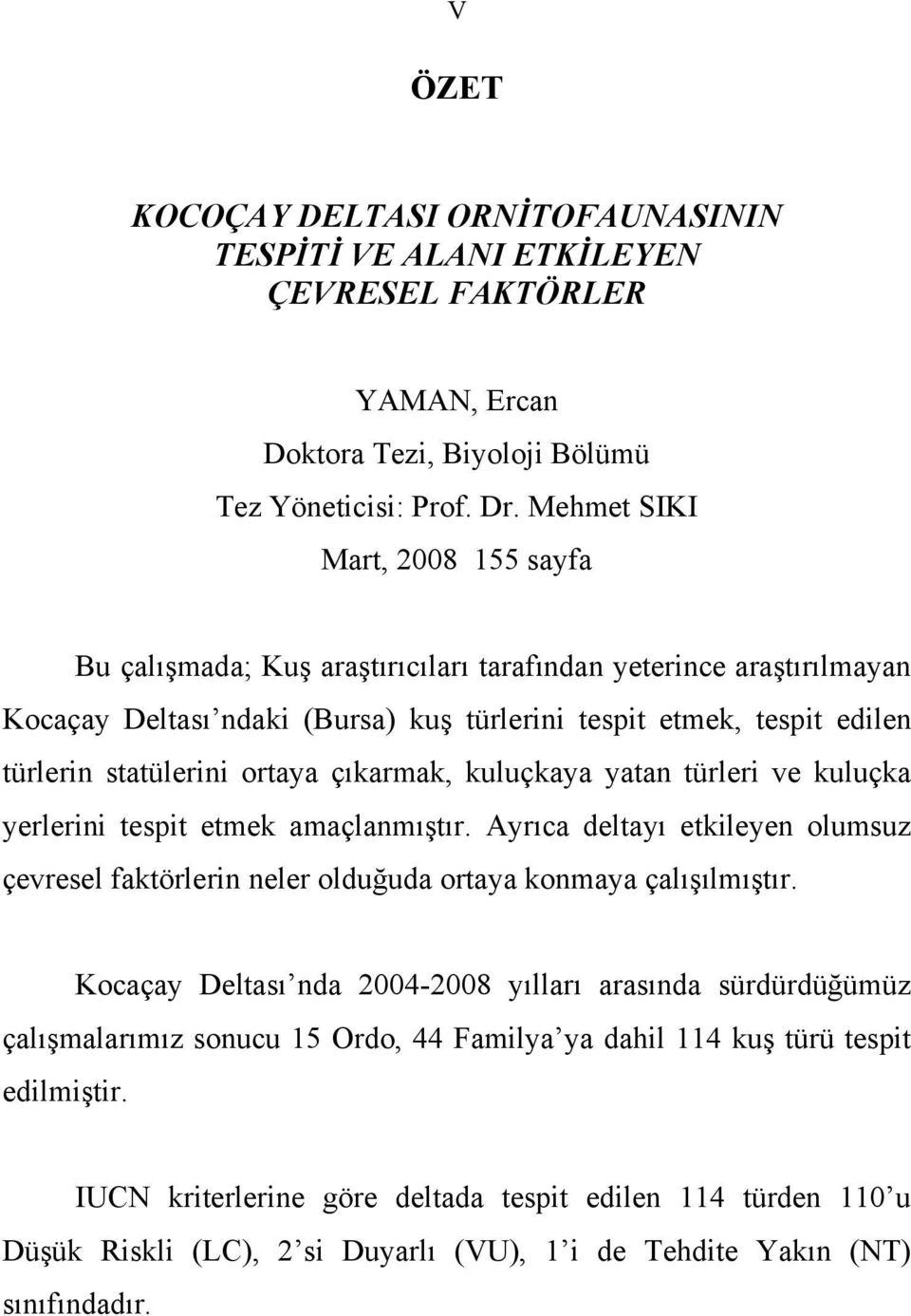 ortaya çıkarmak, kuluçkaya yatan türleri ve kuluçka yerlerini tespit etmek amaçlanmıştır. Ayrıca deltayı etkileyen olumsuz çevresel faktörlerin neler olduğuda ortaya konmaya çalışılmıştır.