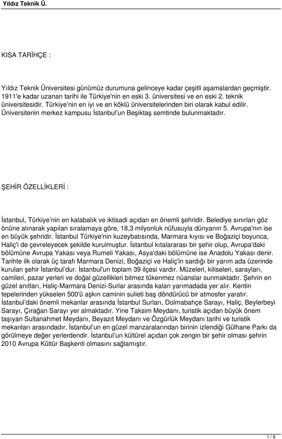 ŞEHİR ÖZELLİKLERİ : İstanbul, Türkiye nin en kalabalık ve iktisadi açıdan en önemli şehridir. Belediye sınırları göz önüne alınarak yapılan sıralamaya göre, 18,3 milyonluk nüfusuyla dünyanın 5.