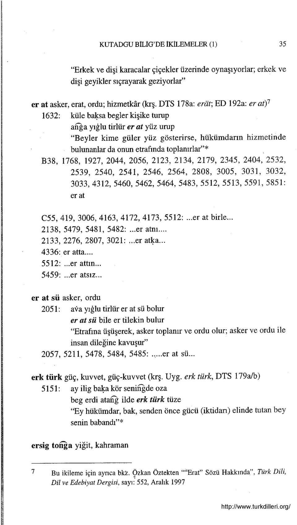 1632: küle b~sa begler kişike turup ailga yıglu tirlür er at yüz urup "Beyler kime güler yüz gösterirse, hükümdarın hizmetinde bulunanlar da onun etrafında toplanırlar"* B38, 1768,