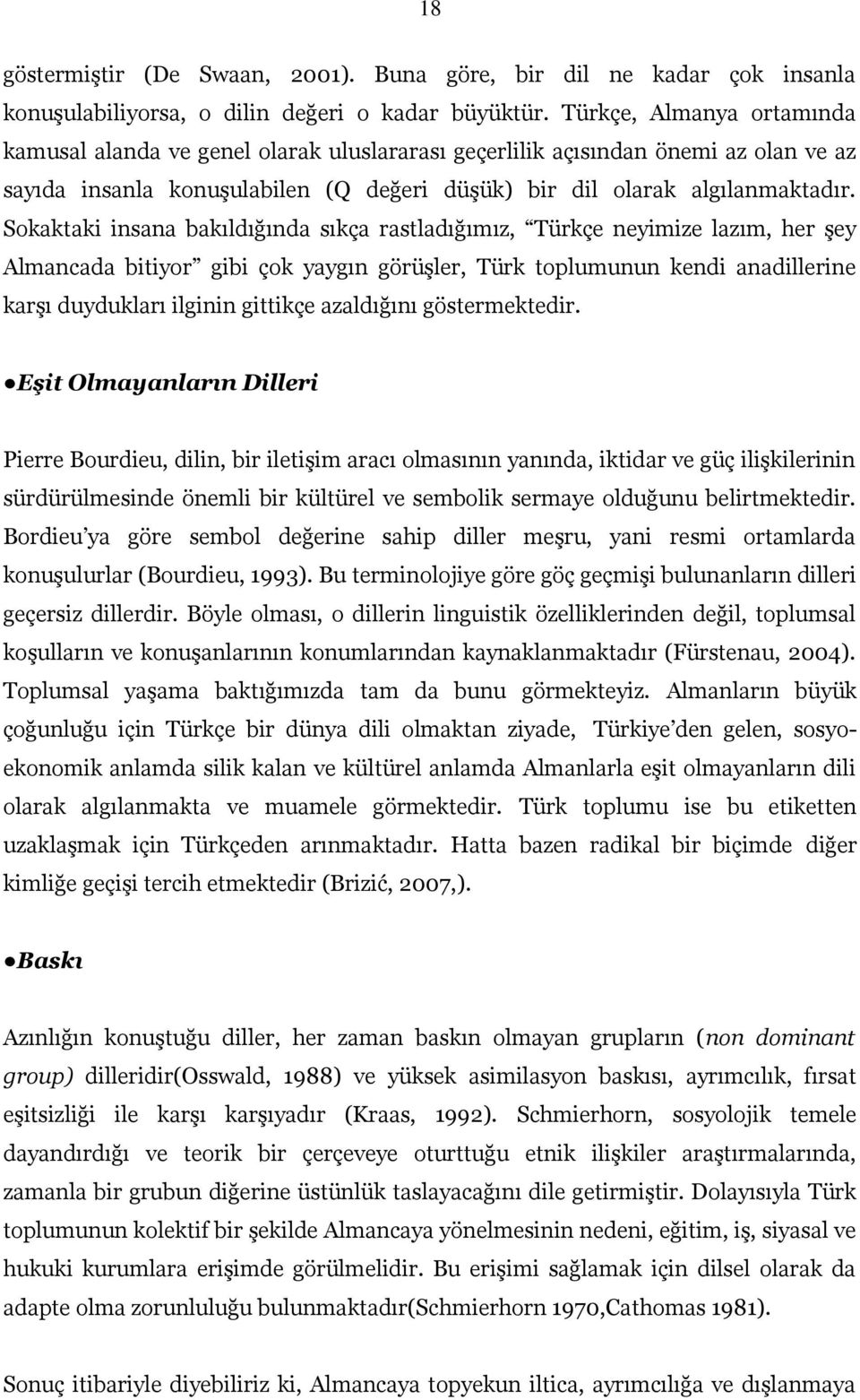 Sokaktaki insana bakıldığında sıkça rastladığımız, Türkçe neyimize lazım, her şey Almancada bitiyor gibi çok yaygın görüşler, Türk toplumunun kendi anadillerine karşı duydukları ilginin gittikçe