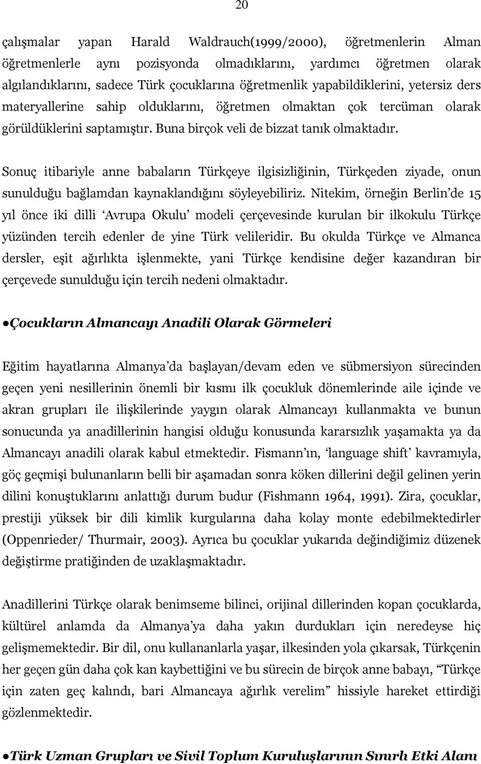 Sonuç itibariyle anne babaların Türkçeye ilgisizliğinin, Türkçeden ziyade, onun sunulduğu bağlamdan kaynaklandığını söyleyebiliriz.