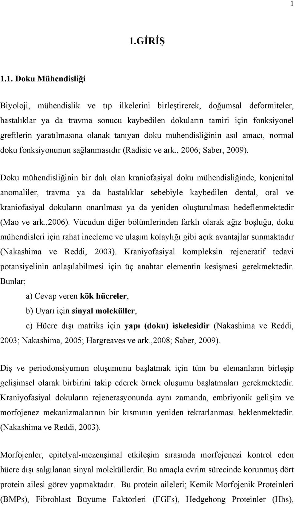 Doku mühendisliğinin bir dalı olan kraniofasiyal doku mühendisliğinde, konjenital anomaliler, travma ya da hastalıklar sebebiyle kaybedilen dental, oral ve kraniofasiyal dokuların onarılması ya da