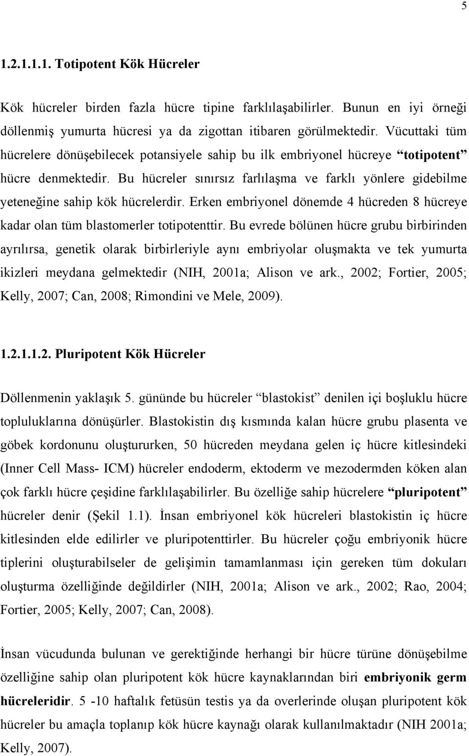 Bu hücreler sınırsız farlılaşma ve farklı yönlere gidebilme yeteneğine sahip kök hücrelerdir. Erken embriyonel dönemde 4 hücreden 8 hücreye kadar olan tüm blastomerler totipotenttir.