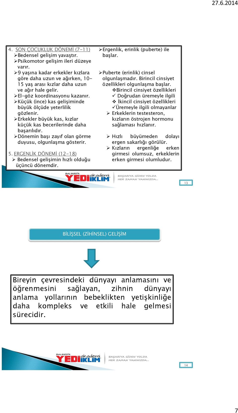 Küçük (ince) kas gelişiminde büyük ölçüde yeterlilik gözlenir. Erkekler büyük kas, kızlar küçük kas becerilerinde daha başarılıdır. Dönemin başı zayıf olan görme duyusu, olgunlaşma gösterir. 5.