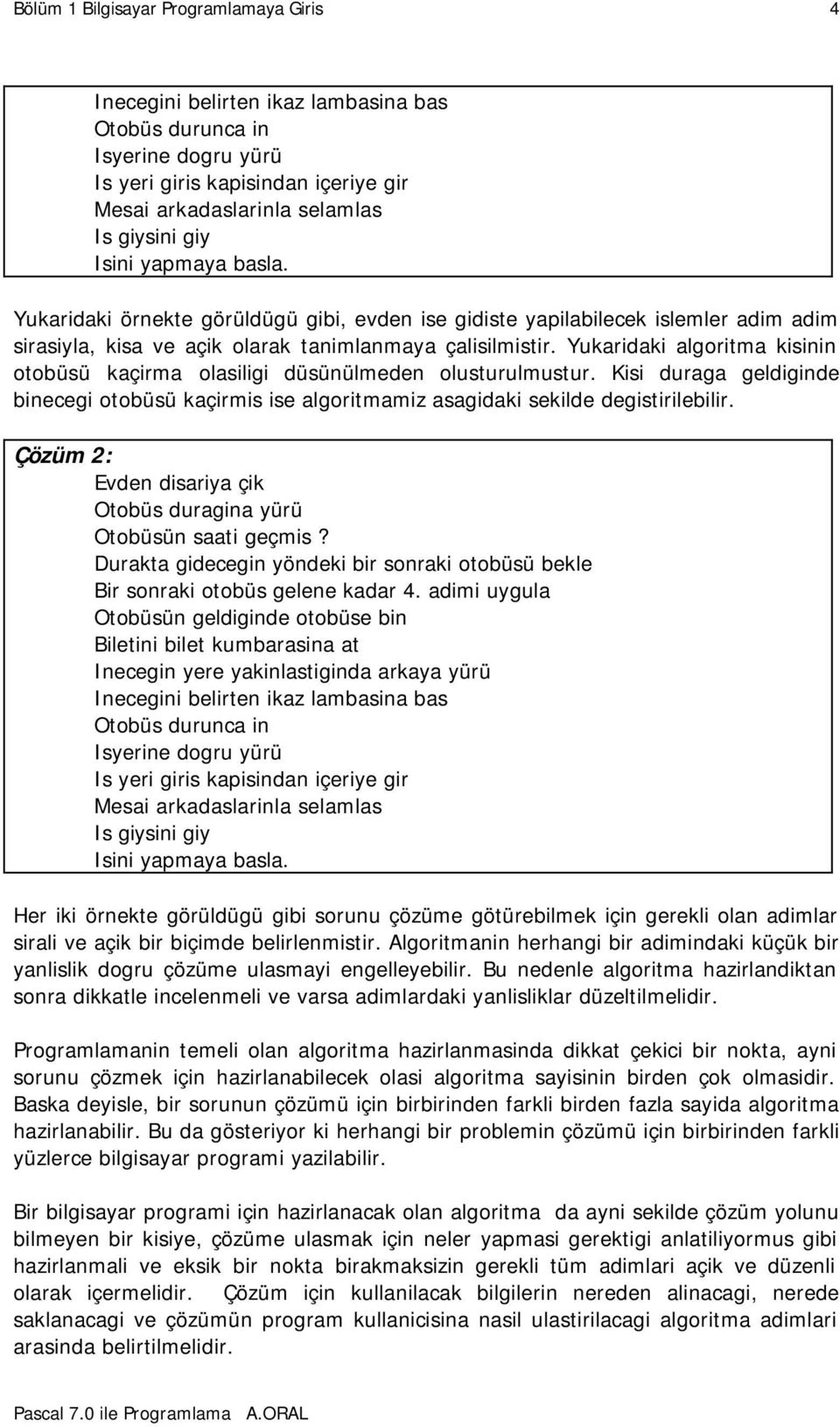 Yukaridaki algoritma kisinin otobüsü kaçirma olasiligi düsünülmeden olusturulmustur. Kisi duraga geldiginde binecegi otobüsü kaçirmis ise algoritmamiz asagidaki sekilde degistirilebilir.