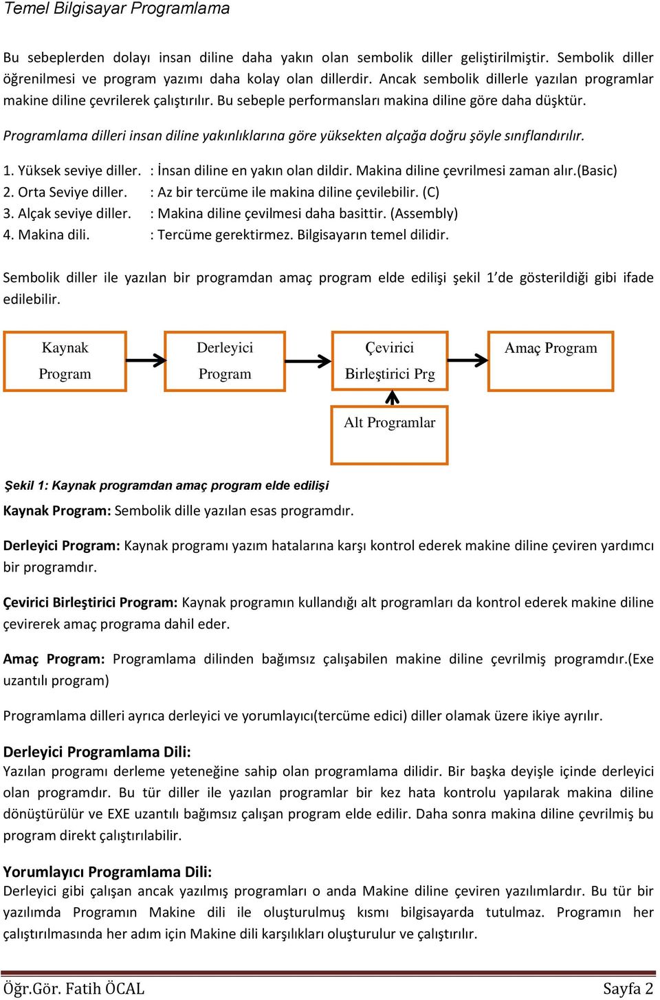 Programlama dilleri insan diline yakınlıklarına göre yüksekten alçağa doğru şöyle sınıflandırılır. 1. Yüksek seviye diller. : İnsan diline en yakın olan dildir. Makina diline çevrilmesi zaman alır.