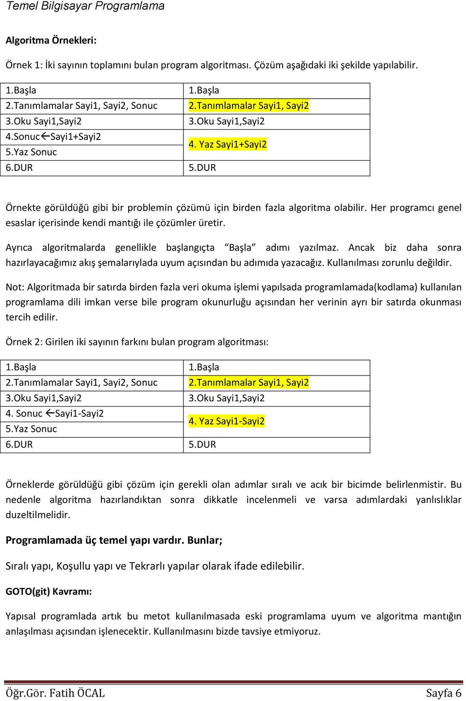 Her programcı genel esaslar içerisinde kendi mantığı ile çözümler üretir. Ayrıca algoritmalarda genellikle başlangıçta Başla adımı yazılmaz.