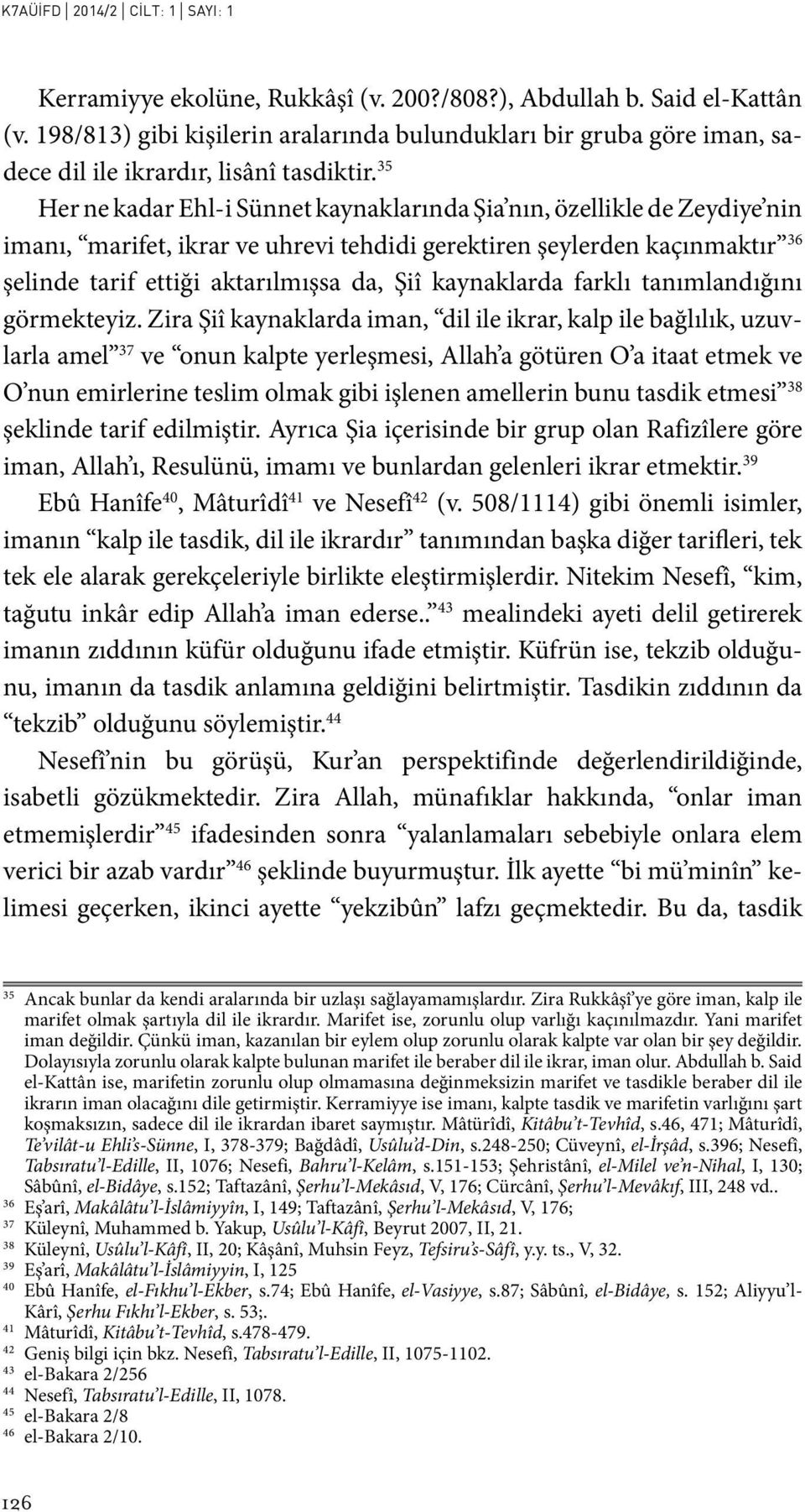 35 Her ne kadar Ehl-i Sünnet kaynaklarında Şia nın, özellikle de Zeydiye nin imanı, marifet, ikrar ve uhrevi tehdidi gerektiren şeylerden kaçınmaktır 36 şelinde tarif ettiği aktarılmışsa da, Şiî