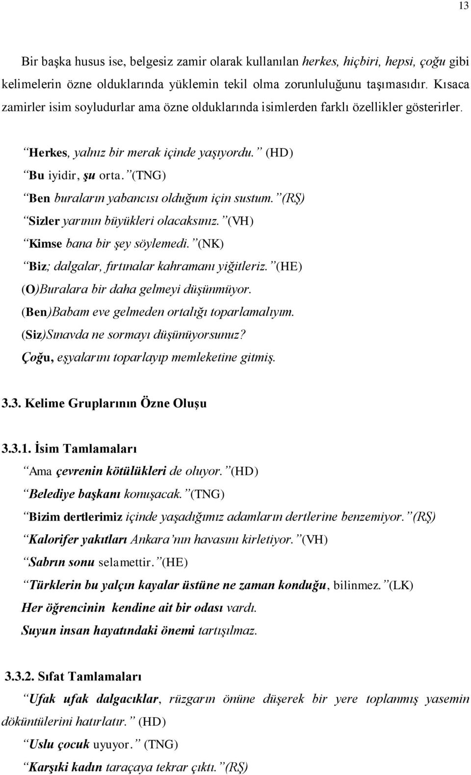 (TNG) Ben buraların yabancısı olduğum için sustum. (RŞ) Sizler yarının büyükleri olacaksınız. (VH) Kimse bana bir şey söylemedi. (NK) Biz; dalgalar, fırtınalar kahramanı yiğitleriz.