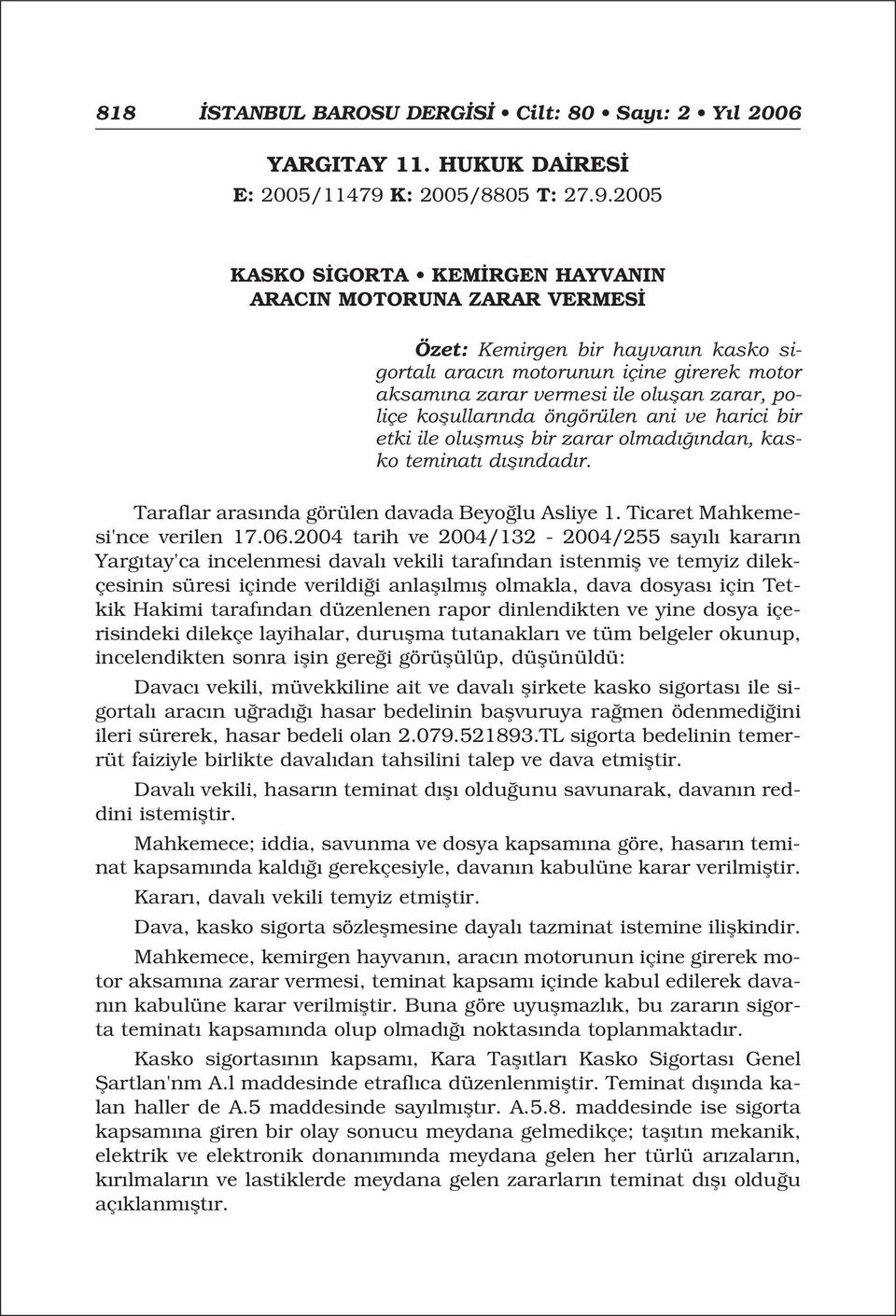 2005 KASKO S GORTA KEM RGEN HAYVANIN ARACIN MOTORUNA ZARAR VERMES Özet: Kemirgen bir hayvan n kasko sigortal arac n motorunun içine girerek motor aksam na zarar vermesi ile oluflan zarar, poliçe