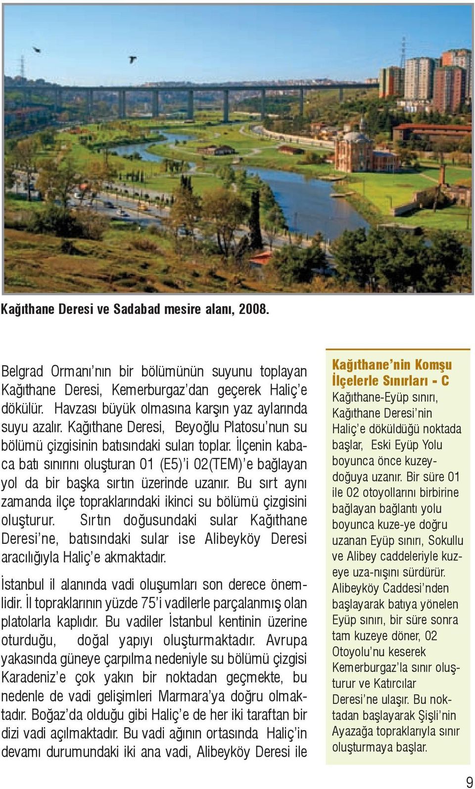 Ýlçenin kabaca batý sýnýrýný oluþturan 01 (E5) i 02(TEM) e baðlayan yol da bir baþka sýrtýn üzerinde uzanýr. Bu sýrt ayný zamanda ilçe topraklarýndaki ikinci su bölümü çizgisini oluþturur.