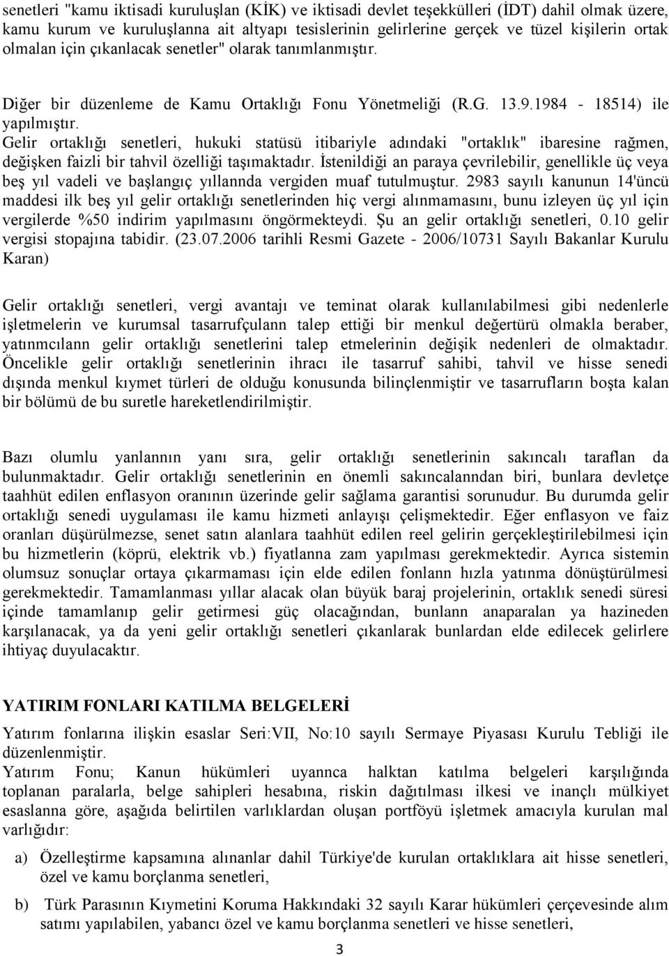 Gelir ortaklığı senetleri, hukuki statüsü itibariyle adındaki "ortaklık" ibaresine rağmen, değişken faizli bir tahvil özelliği taşımaktadır.