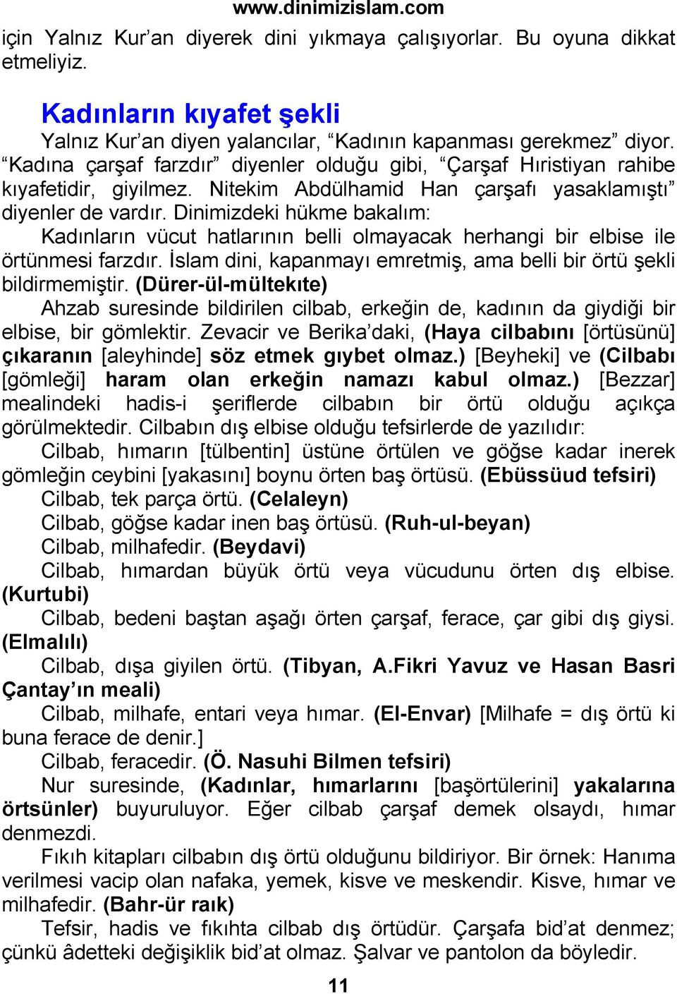 Dinimizdeki hükme bakalım: Kadınların vücut hatlarının belli olmayacak herhangi bir elbise ile örtünmesi farzdır. İslam dini, kapanmayı emretmiş, ama belli bir örtü şekli bildirmemiştir.