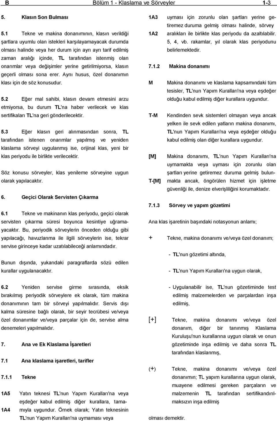 istenmiş olan onarımlar veya değişimler yerine getirilmiyorsa, klasın geçerli olması sona erer. Aynı husus, özel donanımın klası için de söz konusudur. 5.