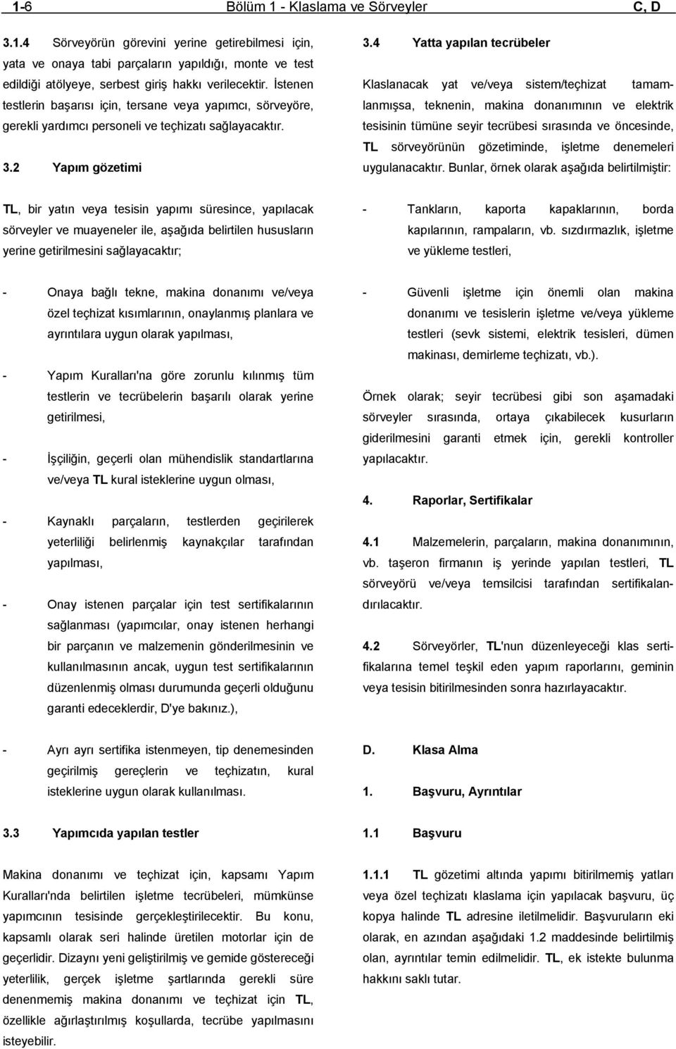 4 Yatta yapılan tecrübeler Klaslanacak yat ve/veya sistem/teçhizat tamamlanmışsa, teknenin, makina donanımının ve elektrik tesisinin tümüne seyir tecrübesi sırasında ve öncesinde, TL sörveyörünün