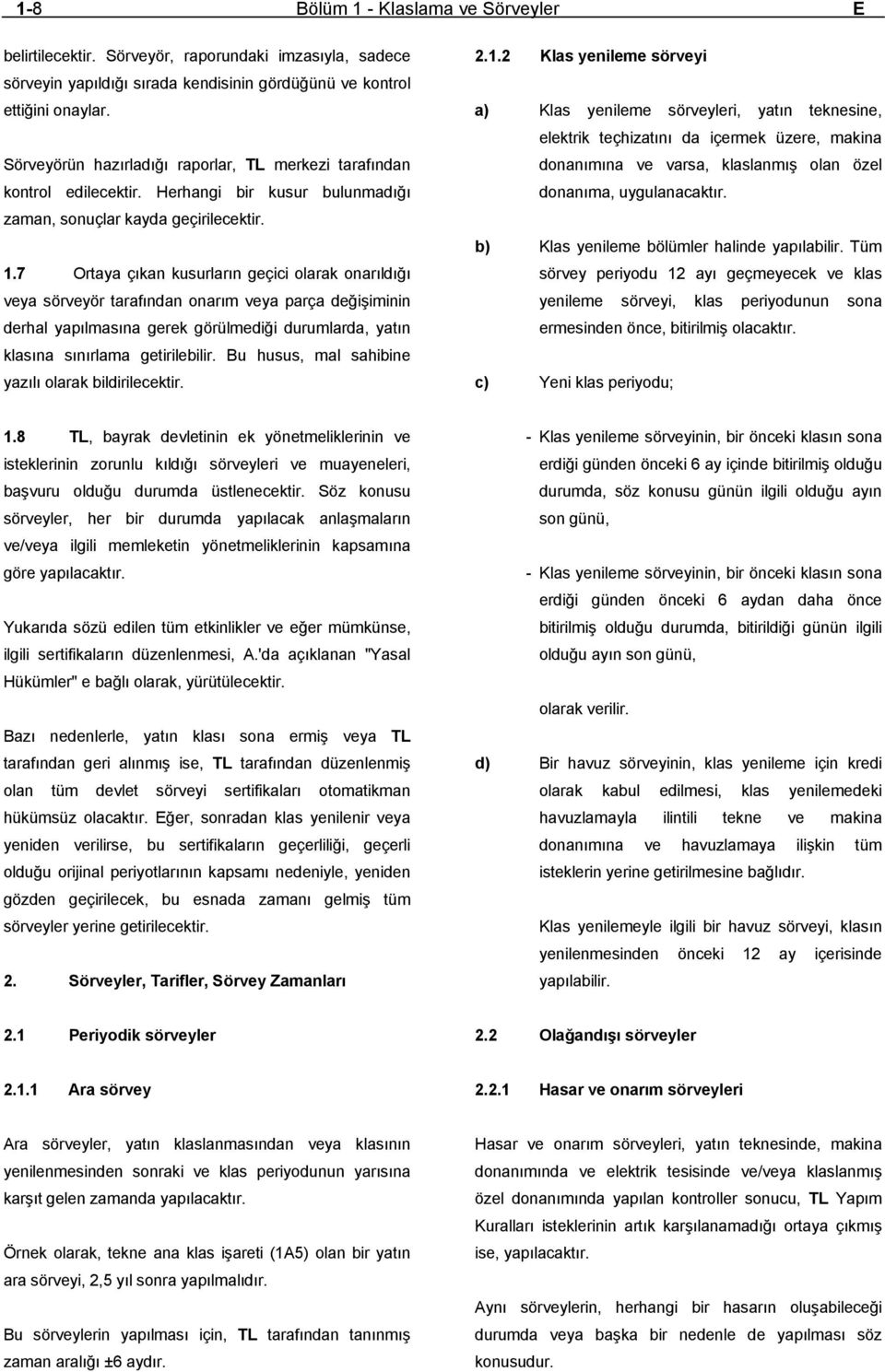 7 Ortaya çıkan kusurların geçici olarak onarıldığı veya sörveyör tarafından onarım veya parça değişiminin derhal yapılmasına gerek görülmediği durumlarda, yatın klasına sınırlama getirilebilir.