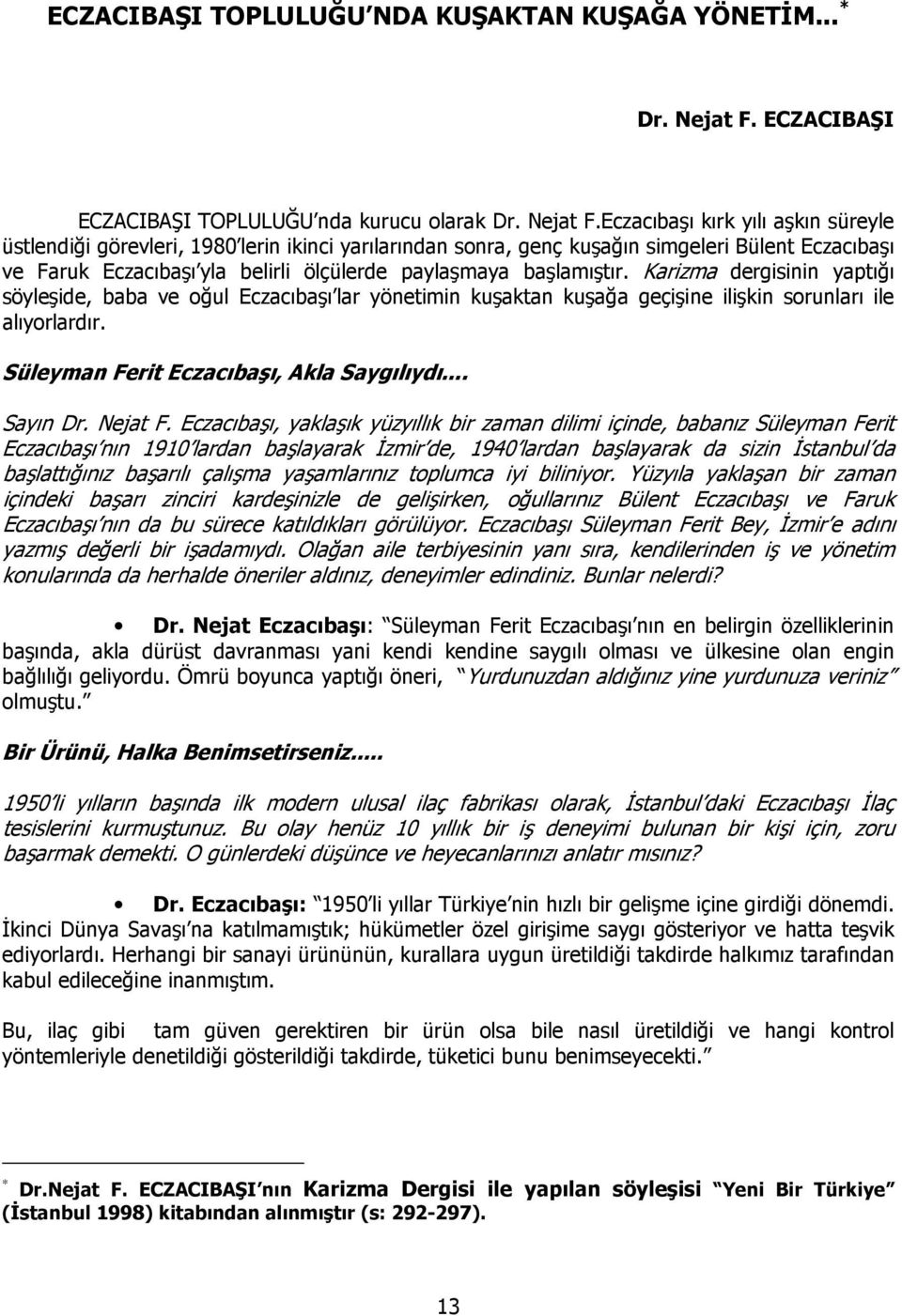 Eczacıbaşı kırk yılı aşkın süreyle üstlendiği görevleri, 1980 lerin ikinci yarılarından sonra, genç kuşağın simgeleri Bülent Eczacıbaşı ve Faruk Eczacıbaşı yla belirli ölçülerde paylaşmaya