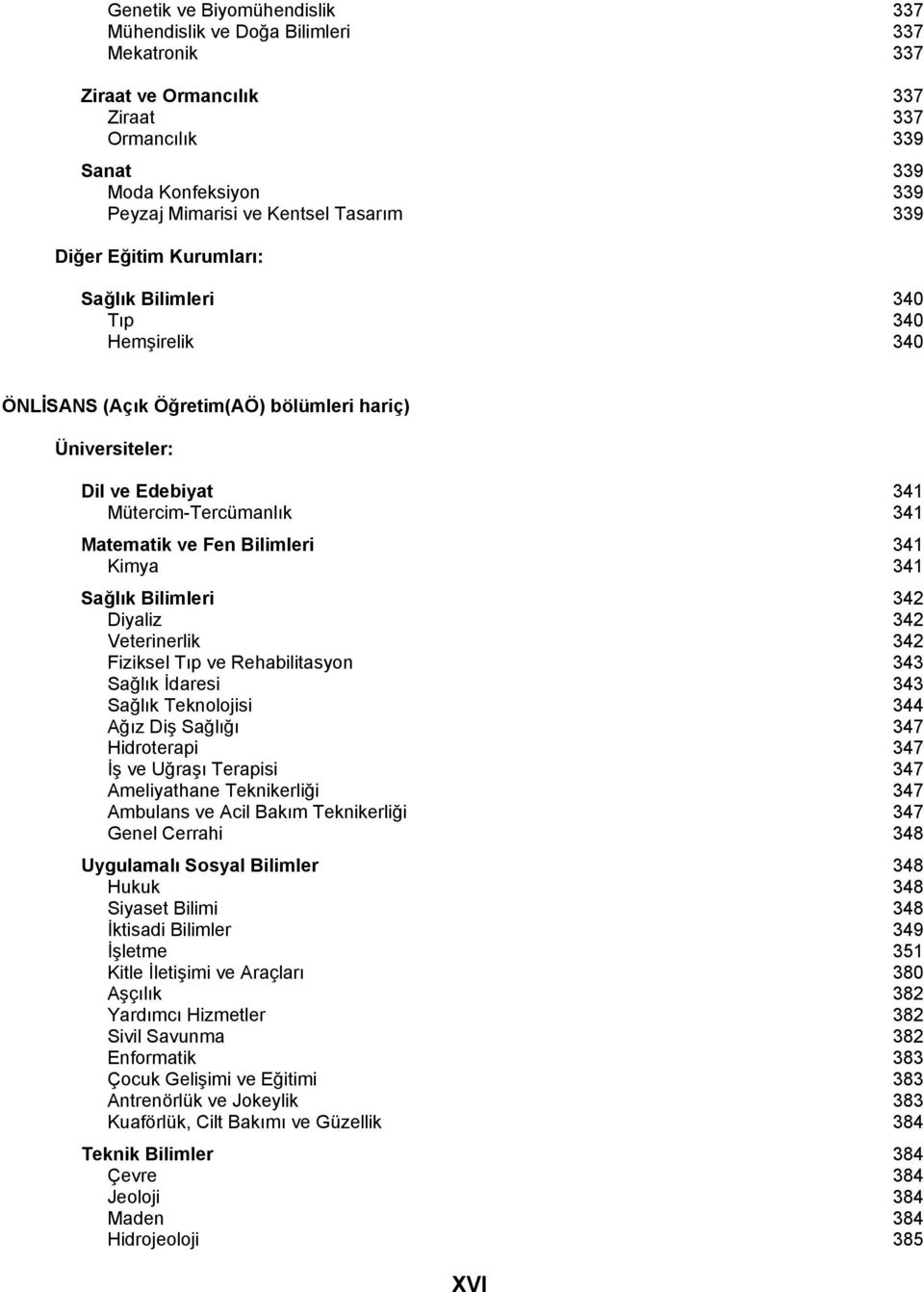 Bilimleri 341 Kimya 341 Sağlõk Bilimleri 342 Diyaliz 342 Veterinerlik 342 Fiziksel Tõp ve Rehabilitasyon 343 Sağlõk İdaresi 343 Sağlõk Teknolojisi 344 Ağõz Diş Sağlõğõ 347 Hidroterapi 347 İş ve