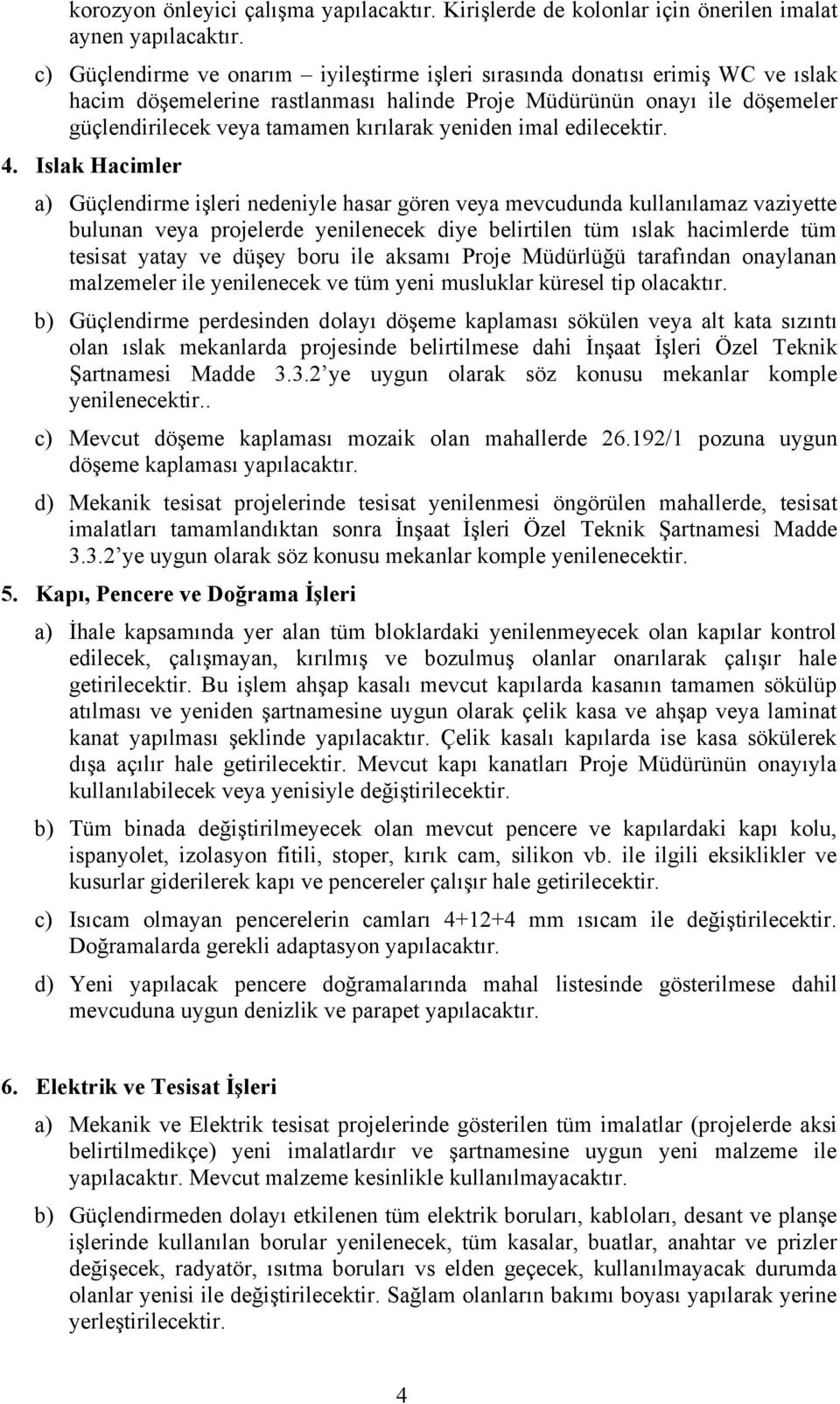 Islak Hacimler a) Güçlendirme işleri nedeniyle hasar gören veya mevcudunda kullanılamaz vaziyette bulunan veya projelerde yenilenecek diye belirtilen tüm ıslak hacimlerde tüm tesisat yatay ve düşey