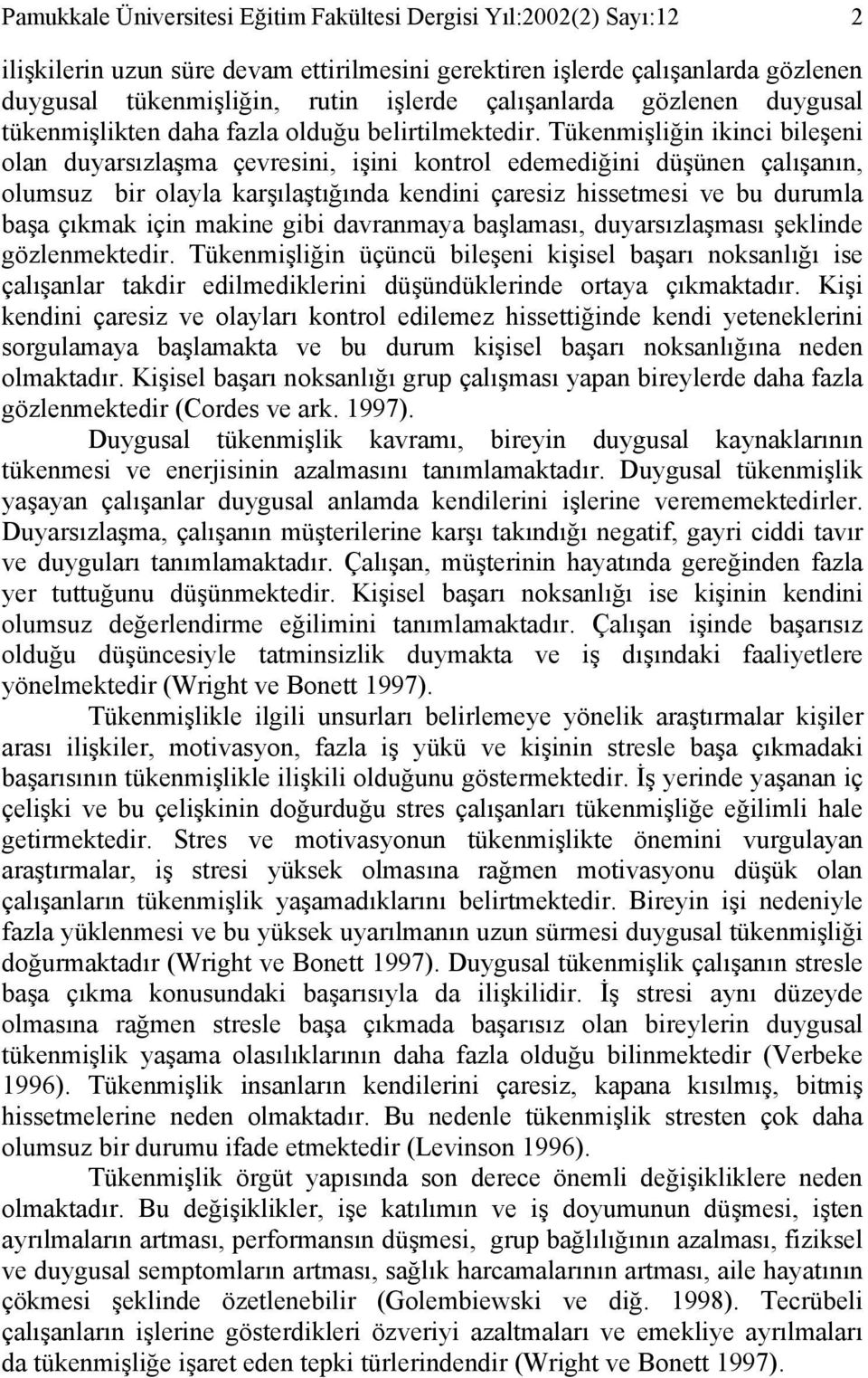 Tükenmişliğin ikinci bileşeni olan duyarsızlaşma çevresini, işini kontrol edemediğini düşünen çalışanın, olumsuz bir olayla karşılaştığında kendini çaresiz hissetmesi ve bu durumla başa çıkmak için