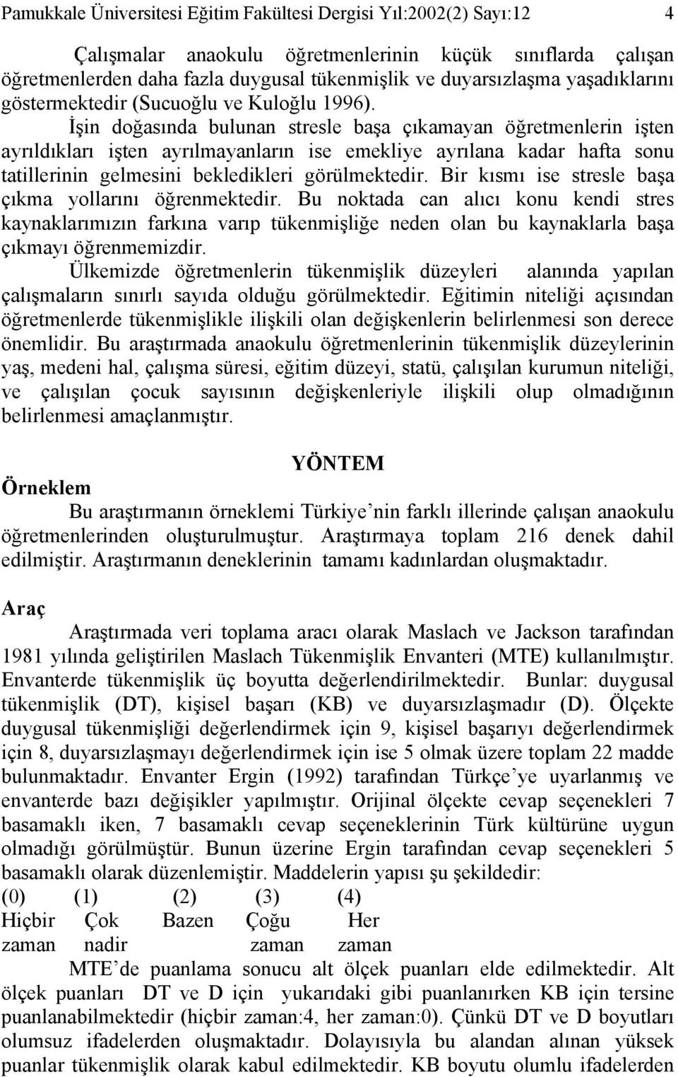 İşin doğasında bulunan stresle başa çıkamayan öğretmenlerin işten ayrıldıkları işten ayrılmayanların ise emekliye ayrılana kadar hafta sonu tatillerinin gelmesini bekledikleri görülmektedir.