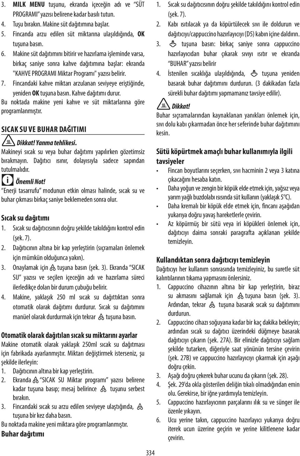 Makine süt dağıtımını bitirir ve hazırlama işleminde varsa, birkaç saniye sonra kahve dağıtımına başlar: ekranda "KAHVE PROGRAMI Miktar Programı" yazısı belirir. 7.