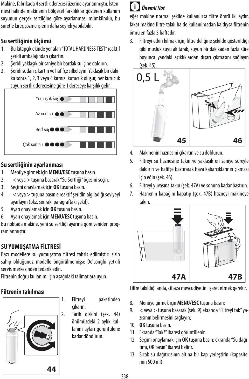 Su sertliğinin ölçümü 1. Bu kitapçık ekinde yer alan TOTAL HARDNESS TEST reaktif şeridi ambalajından çıkartın. 2. Şeridi yaklaşık bir saniye bir bardak su içine daldırın. 3.