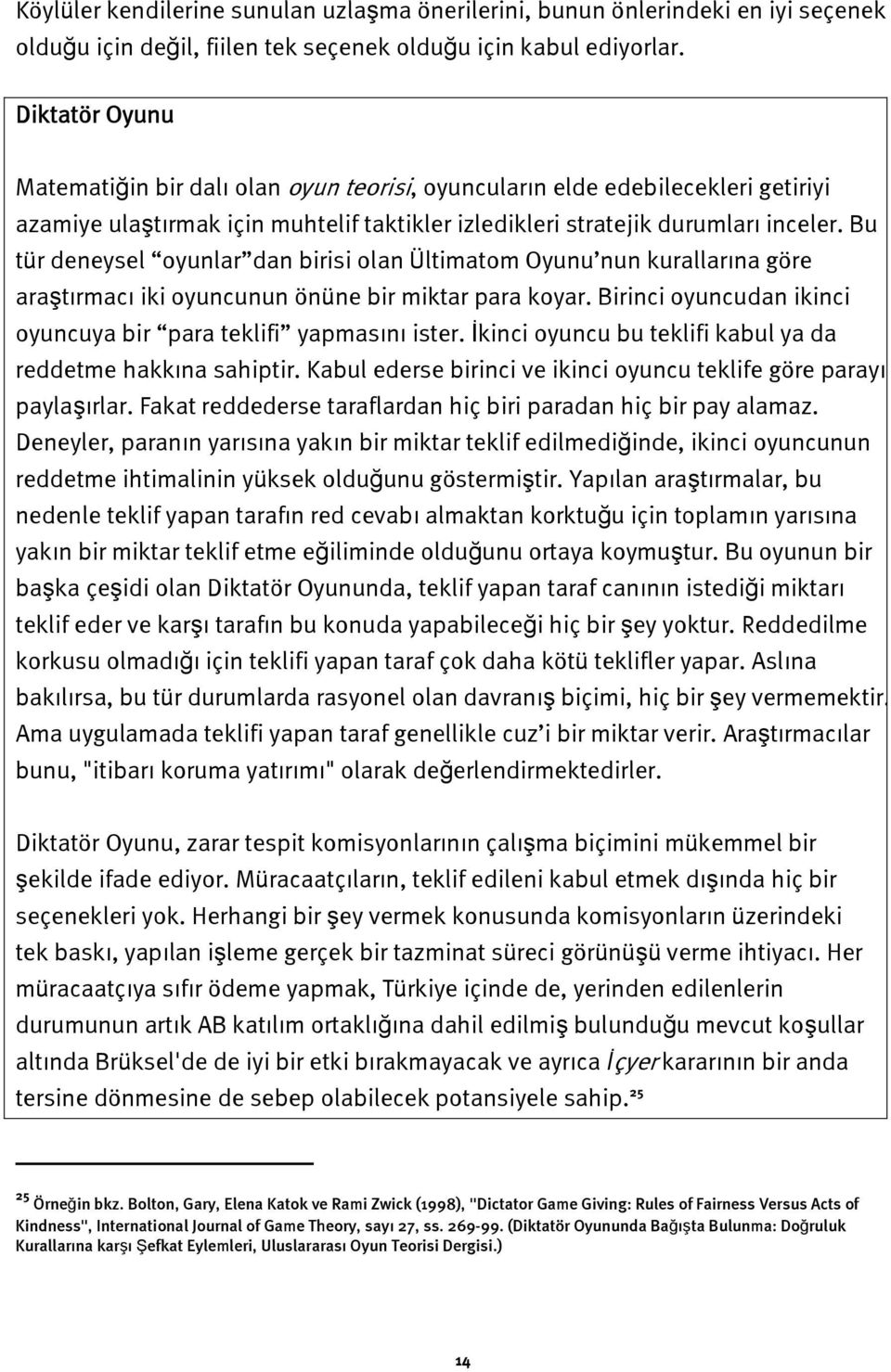 Bu tür deneysel oyunlar dan birisi olan Ültimatom Oyunu nun kurallarına göre araştırmacı iki oyuncunun önüne bir miktar para koyar. Birinci oyuncudan ikinci oyuncuya bir para teklifi yapmasını ister.