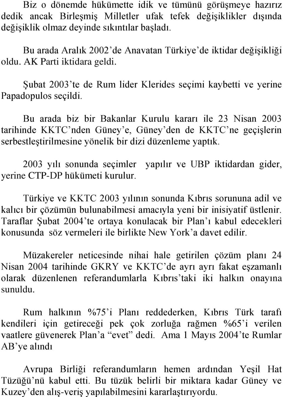 Bu arada biz bir Bakanlar Kurulu kararı ile 23 Nisan 2003 tarihinde KKTC nden Güney e, Güney den de KKTC ne geçişlerin serbestleştirilmesine yönelik bir dizi düzenleme yaptık.