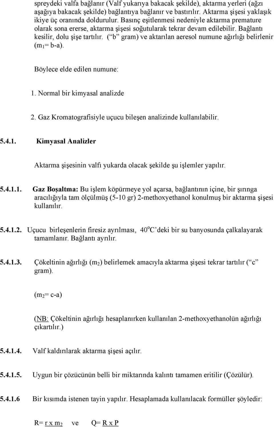 ( b gram) ve aktarılan aeresol numune ağırlığı belirlenir (m 1 = b-a). Böylece elde edilen numune: 1. Normal bir kimyasal analizde 2. Gaz Kromatografisiyle uçucu bileşen analizinde kullanılabilir. 5.