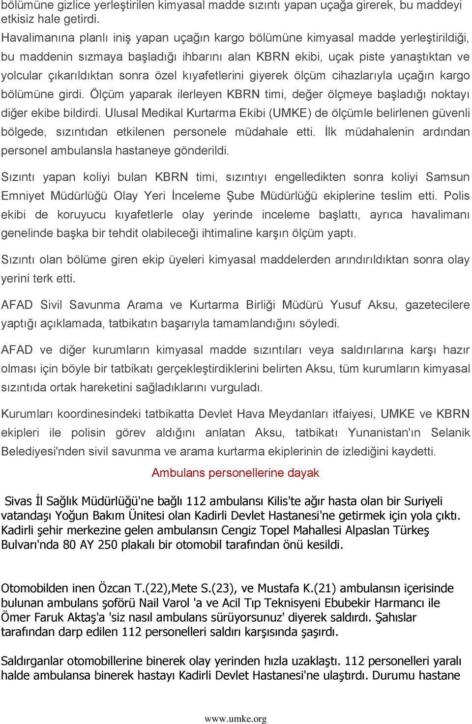 özel kıyafetlerini giyerek ölçüm cihazlarıyla uçağın kargo bölümüne girdi. Ölçüm yaparak ilerleyen KBRN timi, değer ölçmeye başladığı noktayı diğer ekibe bildirdi.