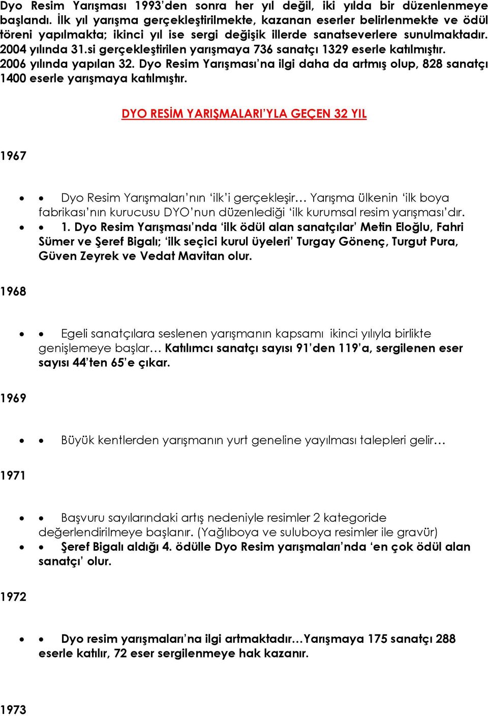 si gerçekleştirilen yarışmaya 736 sanatçı 1329 eserle katılmıştır. 2006 yılında yapılan 32. Dyo Resim Yarışması na ilgi daha da artmış olup, 828 sanatçı 1400 eserle yarışmaya katılmıştır.