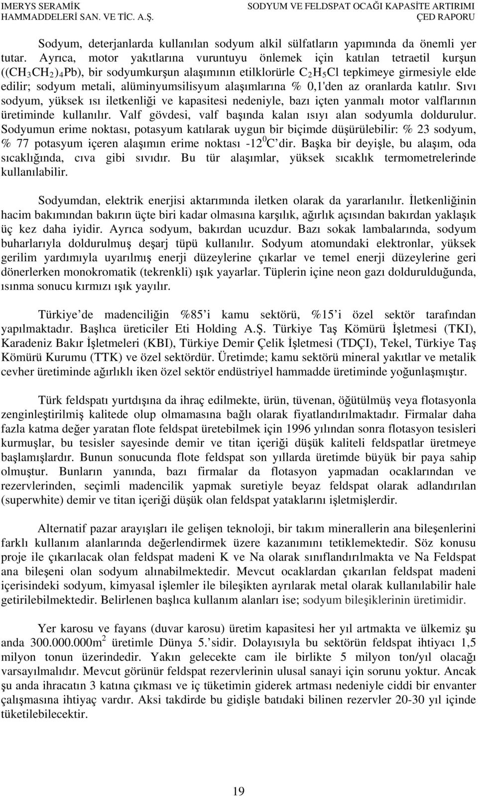 alüminyumsilisyum alaşımlarına % 0,1'den az oranlarda katılır. Sıvı sodyum, yüksek ısı iletkenliği ve kapasitesi nedeniyle, bazı içten yanmalı motor valflarının üretiminde kullanılır.