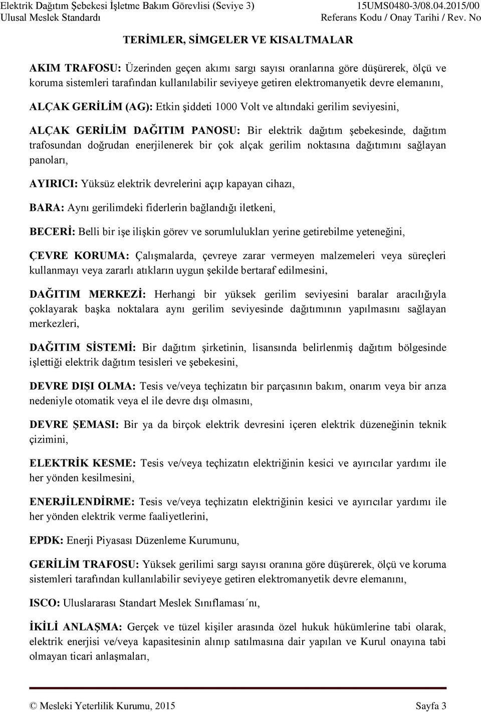 enerjilenerek bir çok alçak gerilim noktasına dağıtımını sağlayan panoları, AYIRICI: Yüksüz elektrik devrelerini açıp kapayan cihazı, BARA: Aynı gerilimdeki fiderlerin bağlandığı iletkeni, BECERİ: