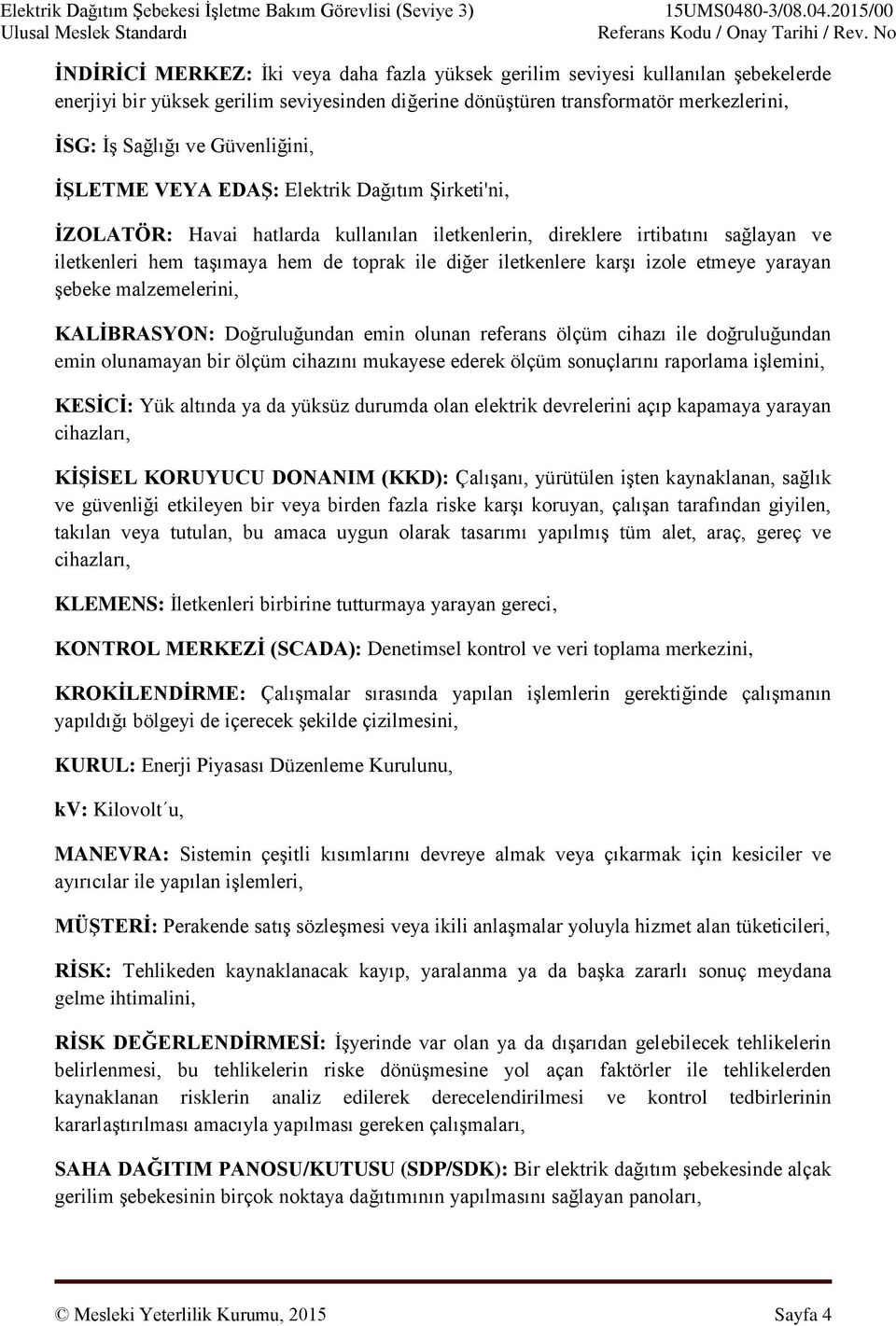 iletkenlere karşı izole etmeye yarayan şebeke malzemelerini, KALİBRASYON: Doğruluğundan emin olunan referans ölçüm cihazı ile doğruluğundan emin olunamayan bir ölçüm cihazını mukayese ederek ölçüm