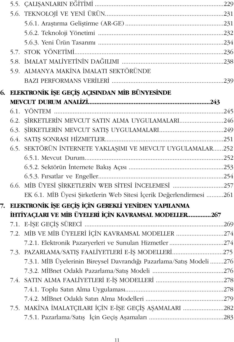 ..246 6.3. fi RKETLER N MEVCUT SATIfi UYGULAMALARI...249 6.4. SATIfi SONRASI H ZMETLER...251 6.5. SEKTÖRÜN NTERNETE YAKLAfiIMI VE MEVCUT UYGULAMALAR...252 6.5.1. Mevcut Durum...252 6.5.2. Sektörün nternete Bak fl Aç s.