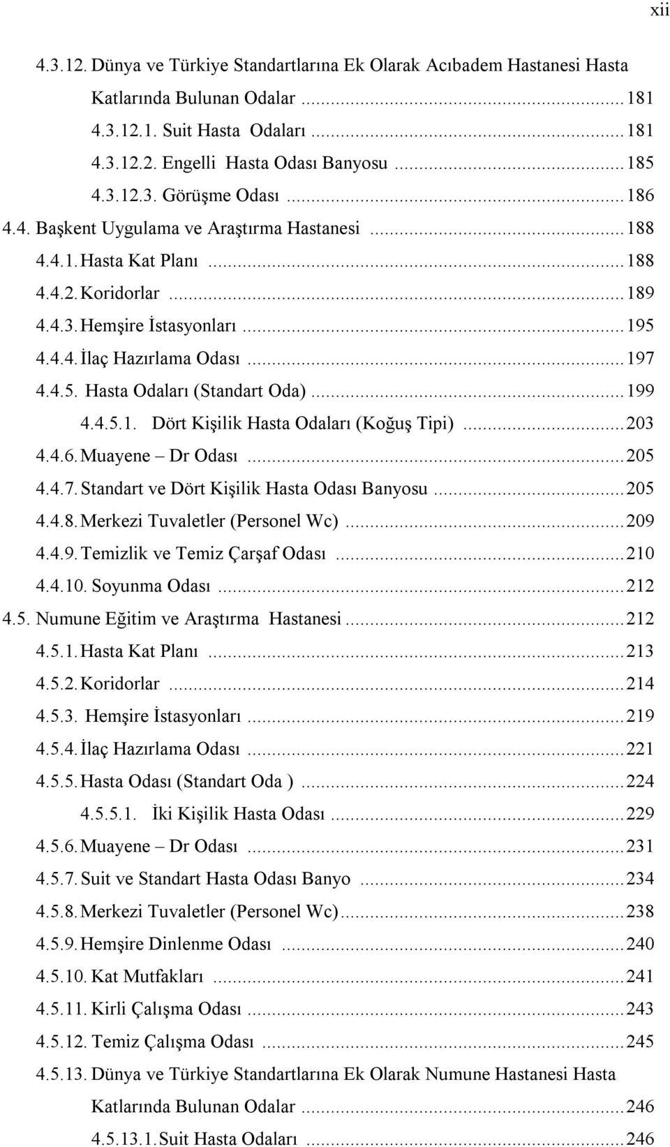 .. 199 4.4.5.1. Dört Kişilik Hasta Odaları (Koğuş Tipi)... 203 4.4.6. Muayene Dr Odası... 205 4.4.7. Standart ve Dört Kişilik Hasta Odası Banyosu... 205 4.4.8. Merkezi Tuvaletler (Personel Wc)... 209 4.