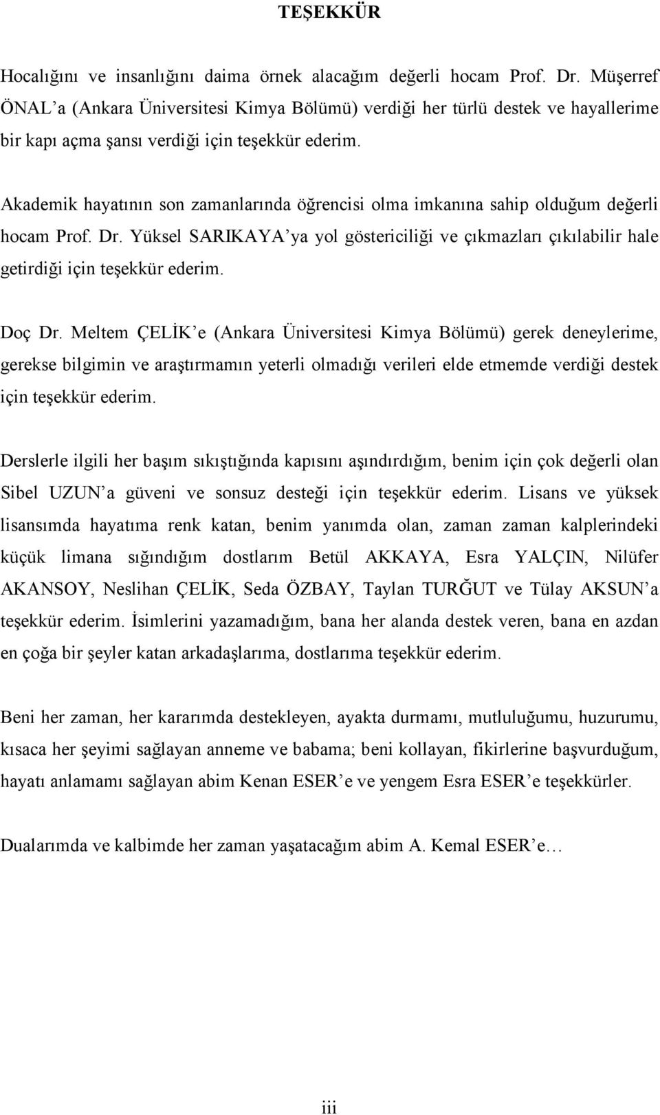 Akademik hayatının son zamanlarında öğrencisi olma imkanına sahip olduğum değerli hocam Prof. Dr. Yüksel SARIKAYA ya yol göstericiliği ve çıkmazları çıkılabilir hale getirdiği için teşekkür ederim.